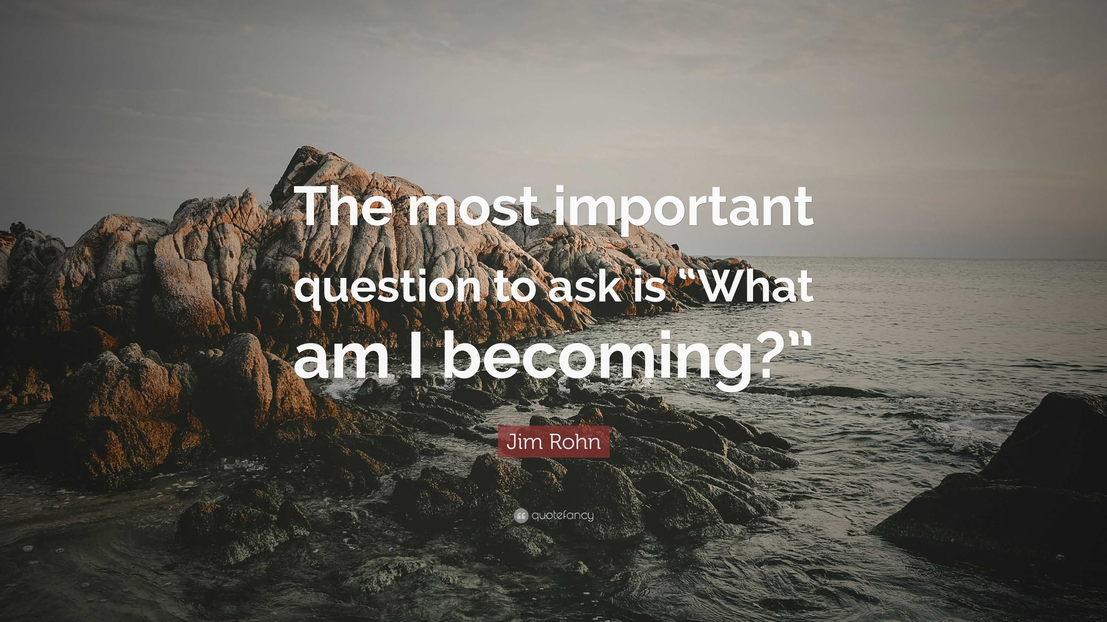 Jim Rohn Quote: “The most important question to ask is “What am I ...