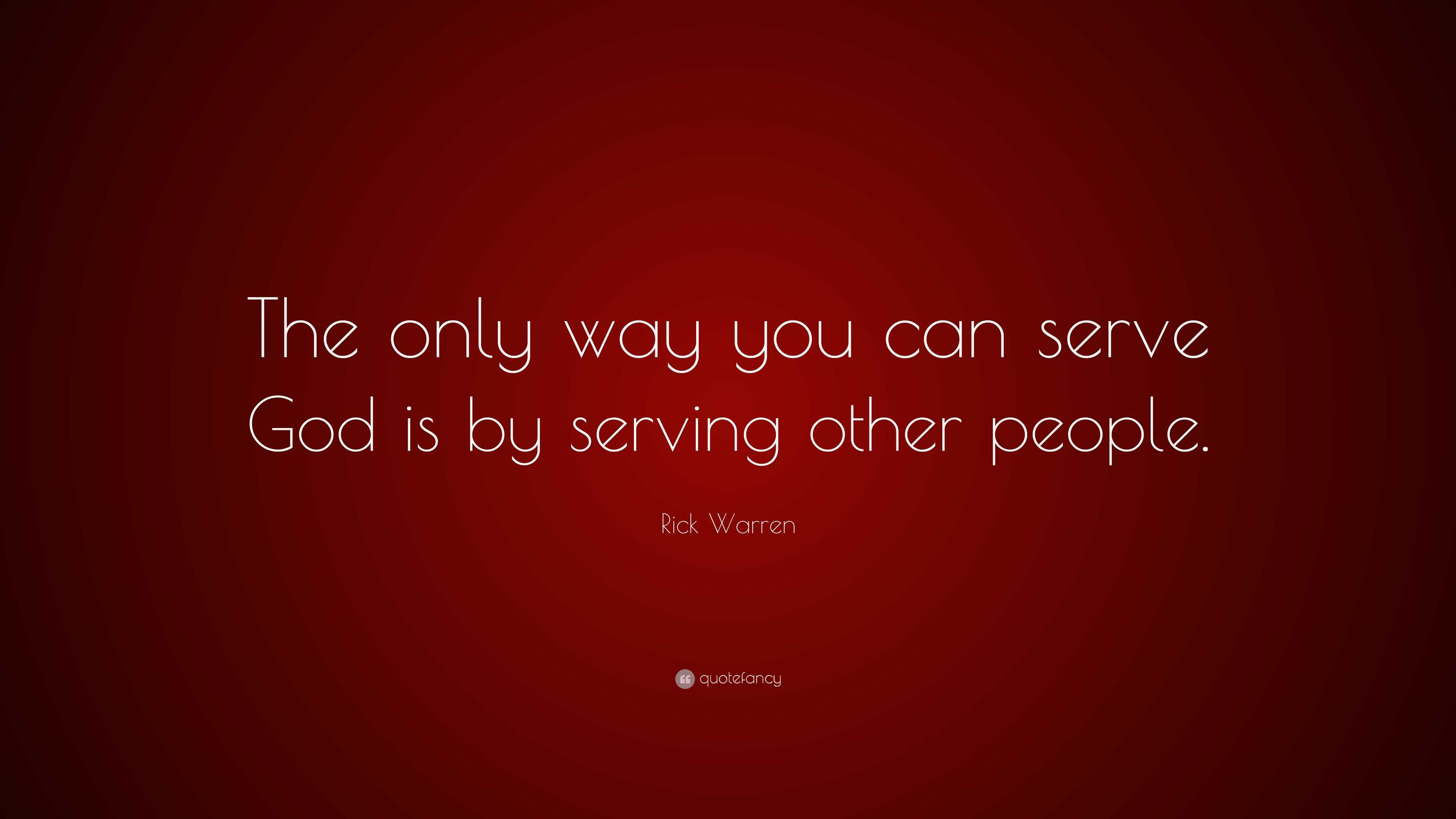Rick Warren Quote: “The only way you can serve God is by serving other ...