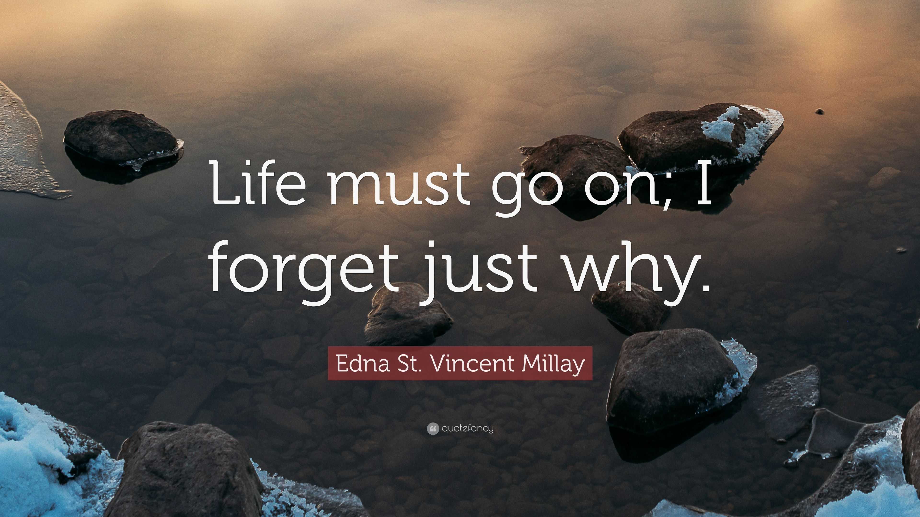 Edna St. Vincent Millay Quote: “Life must go on; I forget just why ...