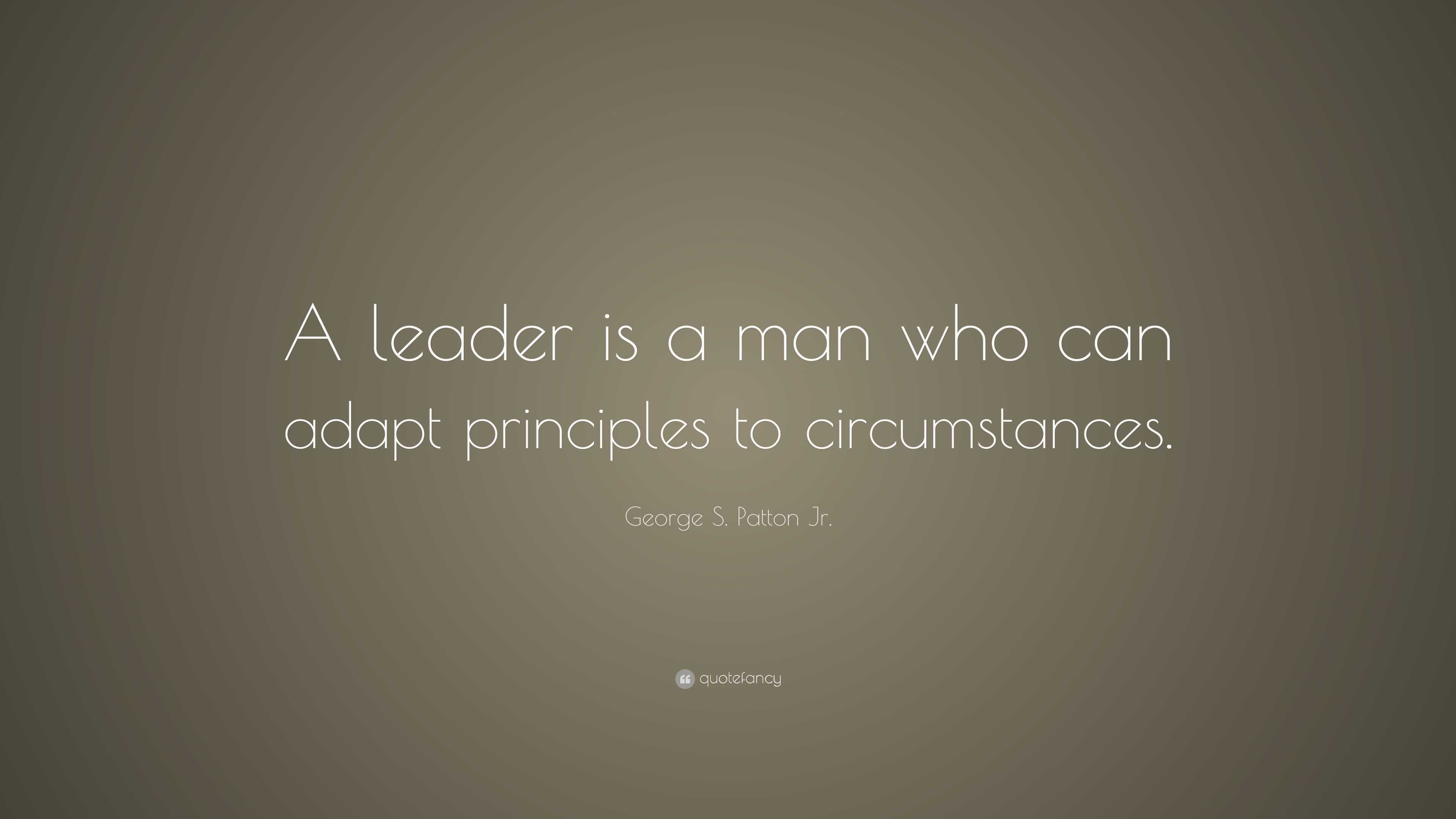 George S. Patton Jr. Quote: “A leader is a man who can adapt principles ...