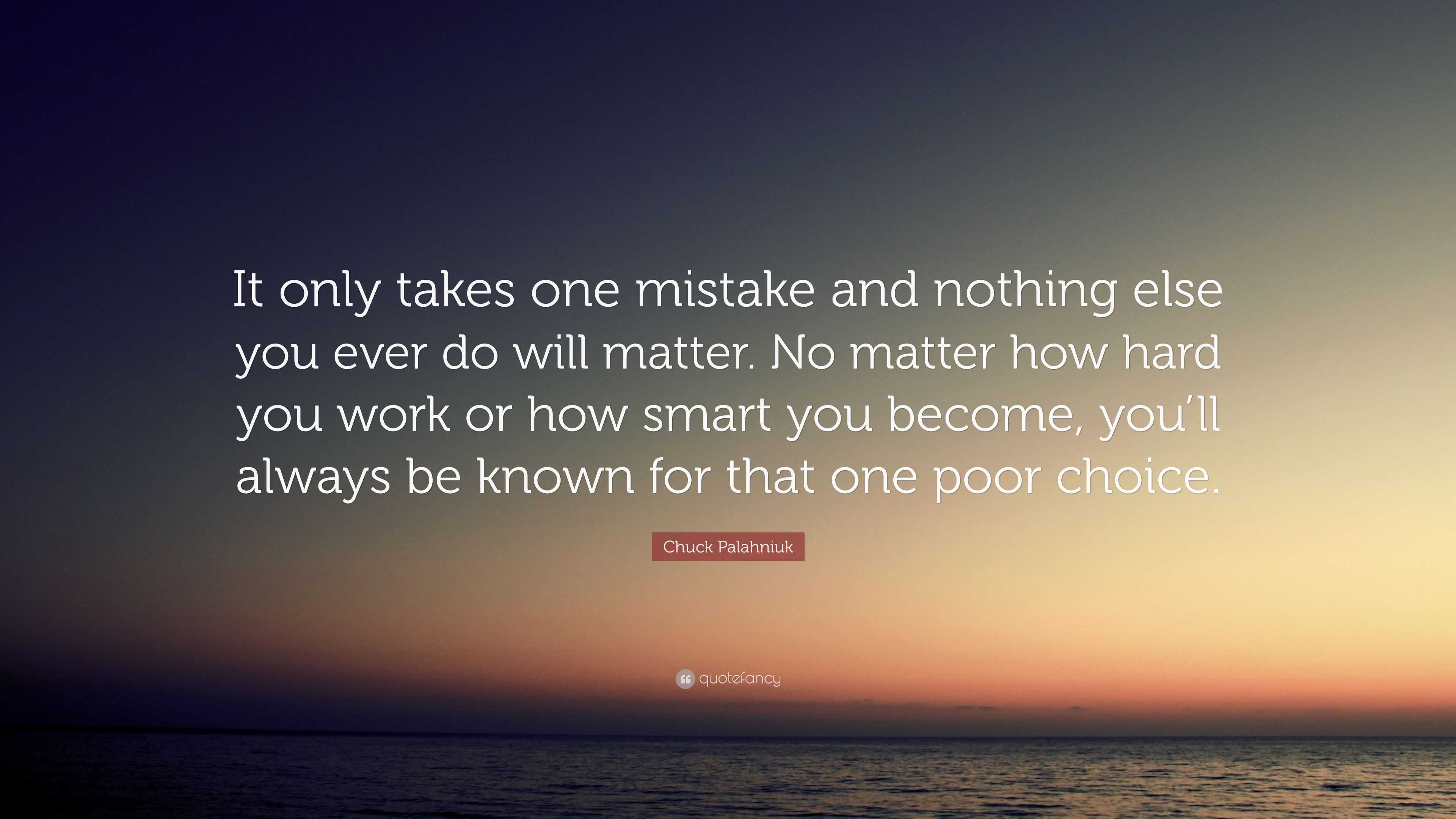 Chuck Palahniuk Quote “It only takes one mistake and nothing else you ever do
