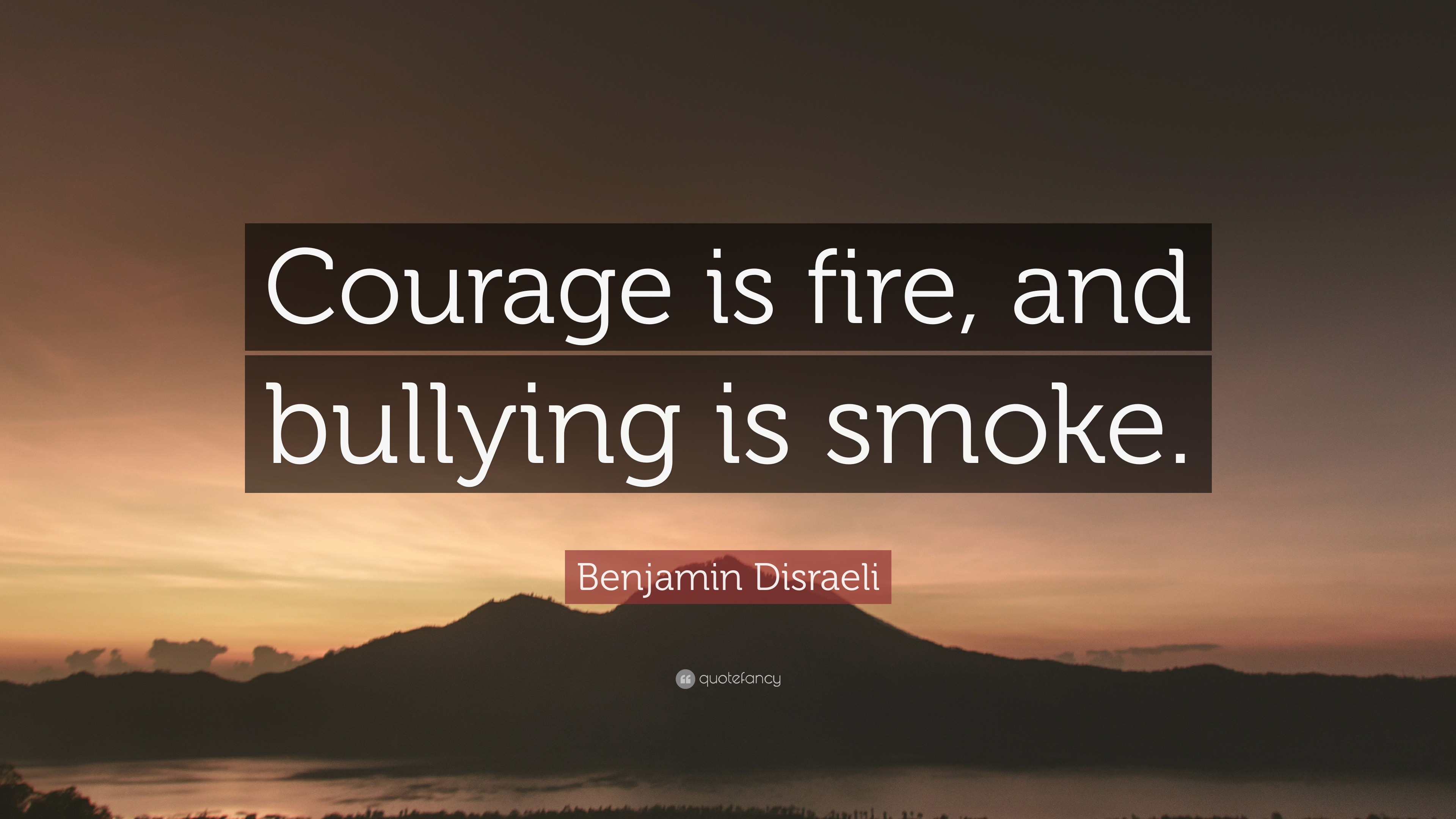 Benjamin Disraeli Quote: “Courage is fire, and bullying is smoke.”