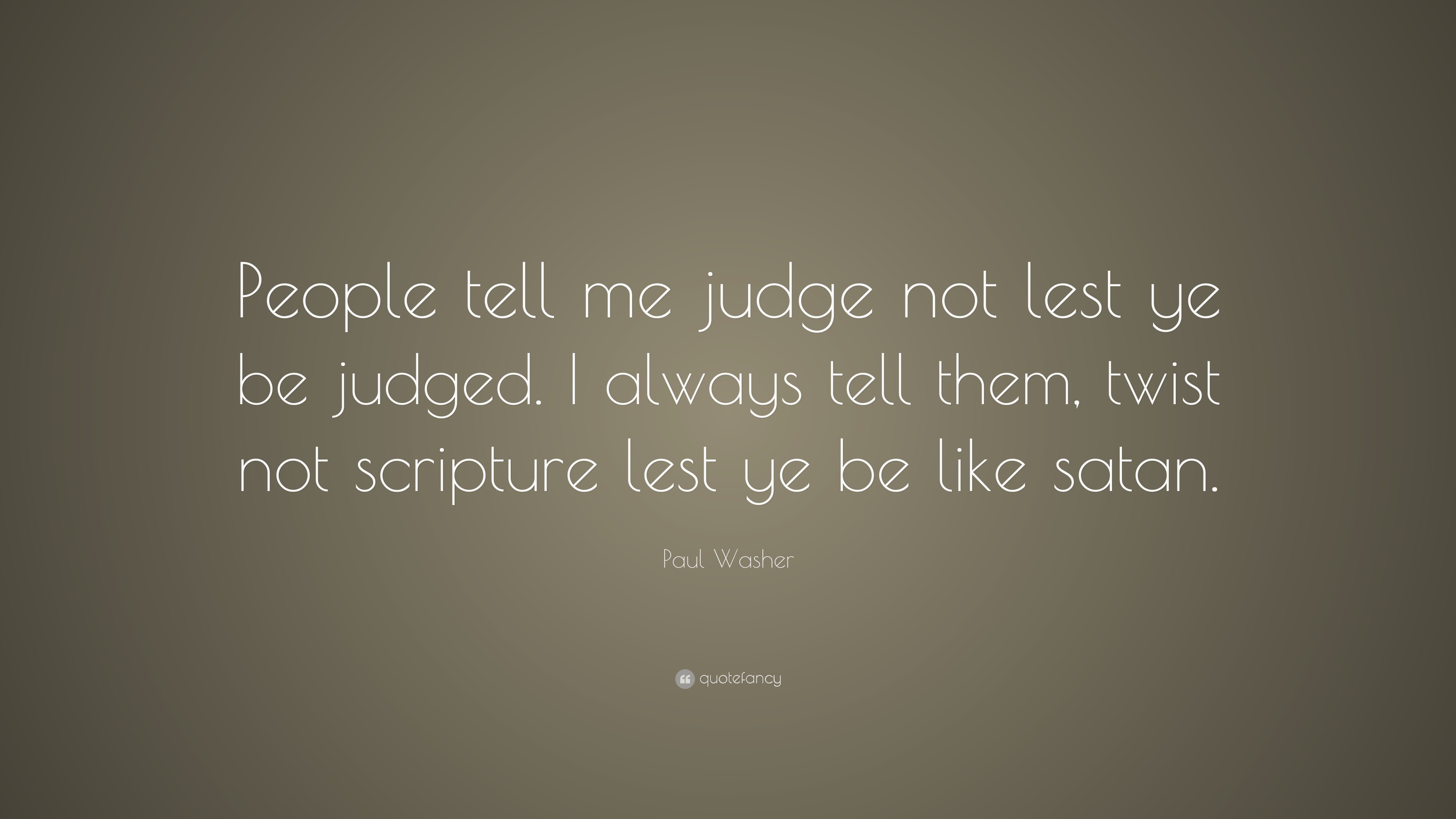 Paul Washer Quote “People tell me judge not lest ye be judged. I