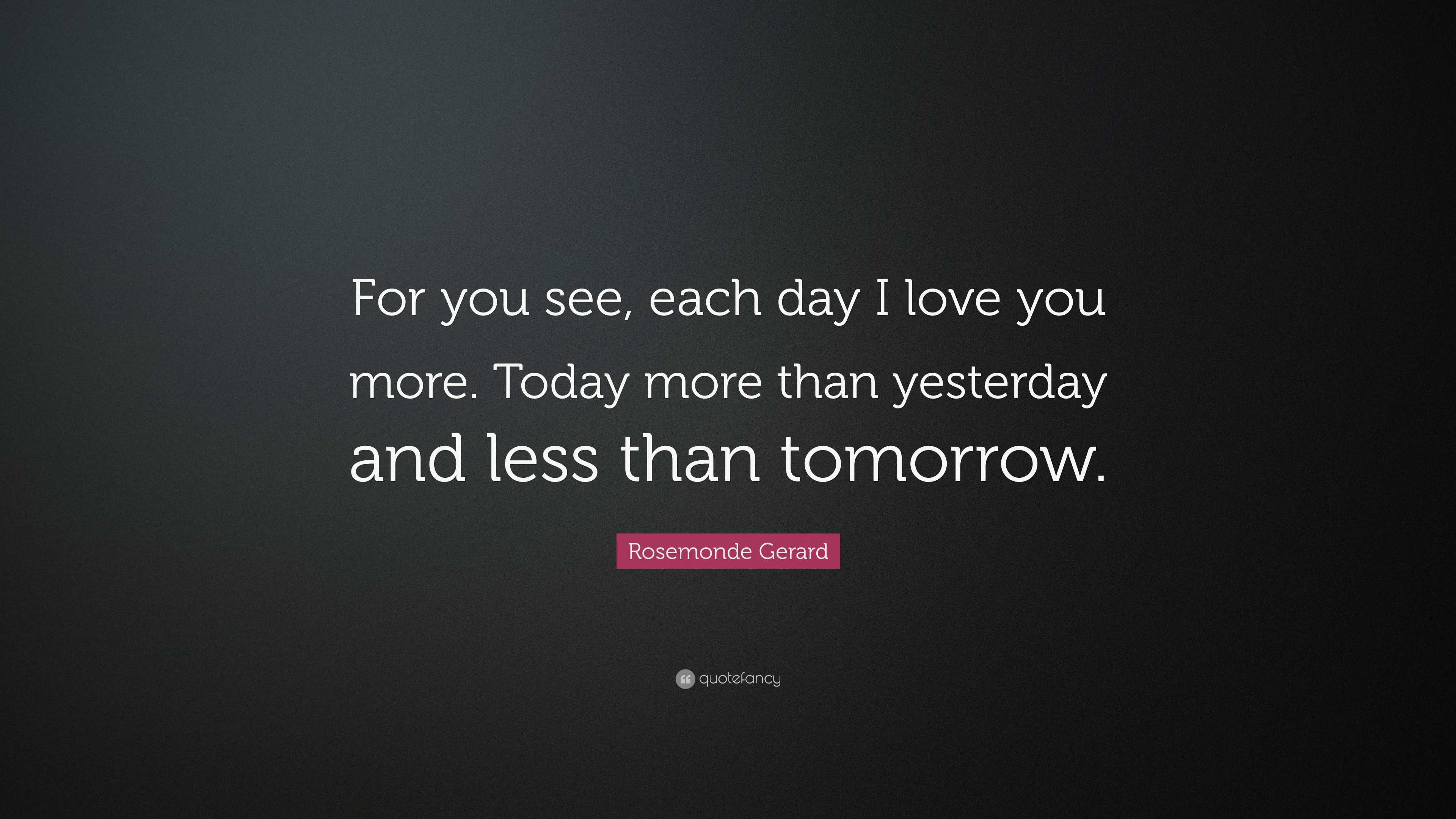 Rosemonde Gerard Quote “For you see each day I love you more