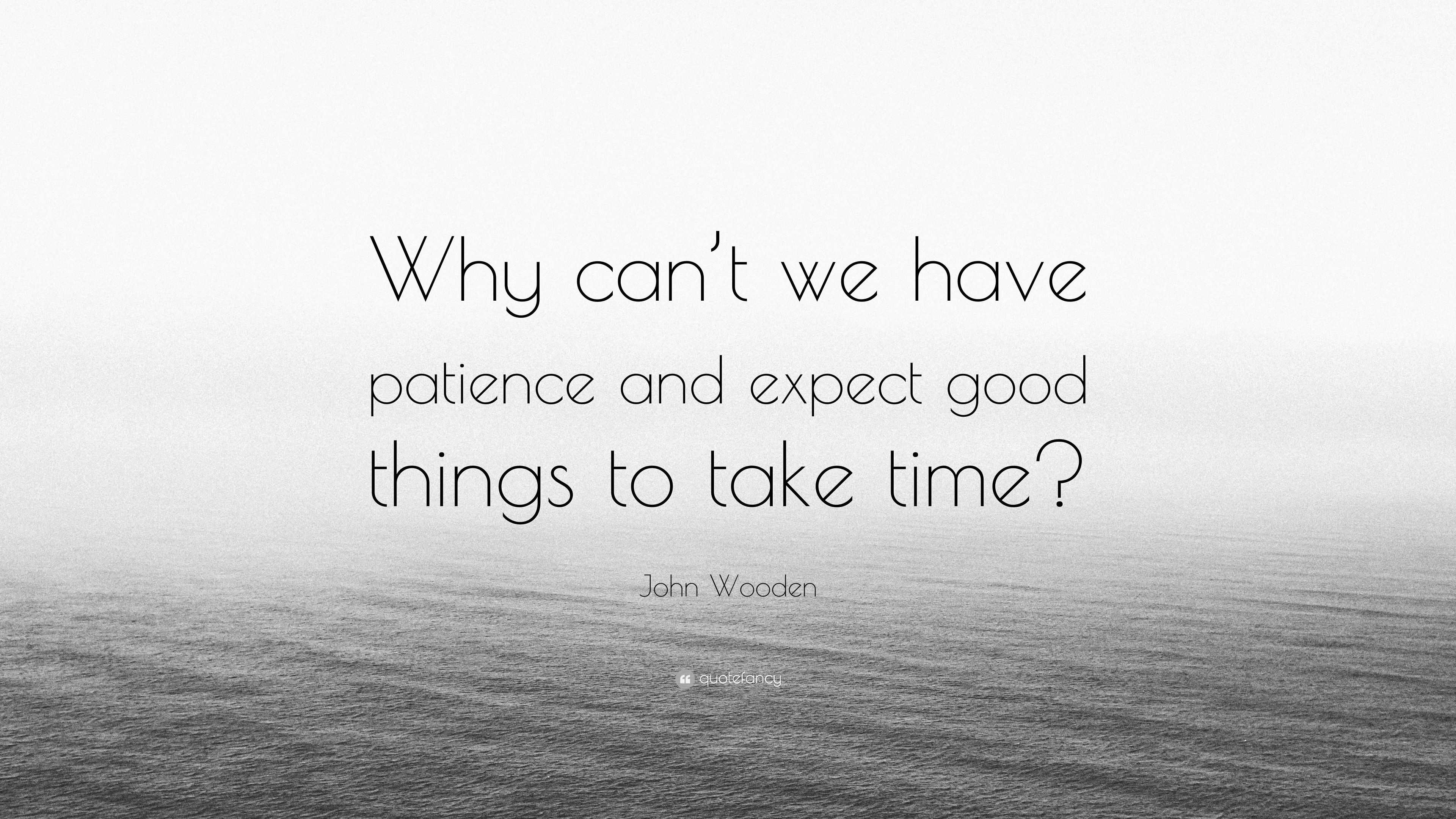 John Wooden Quote: “Why can’t we have patience and expect good things ...