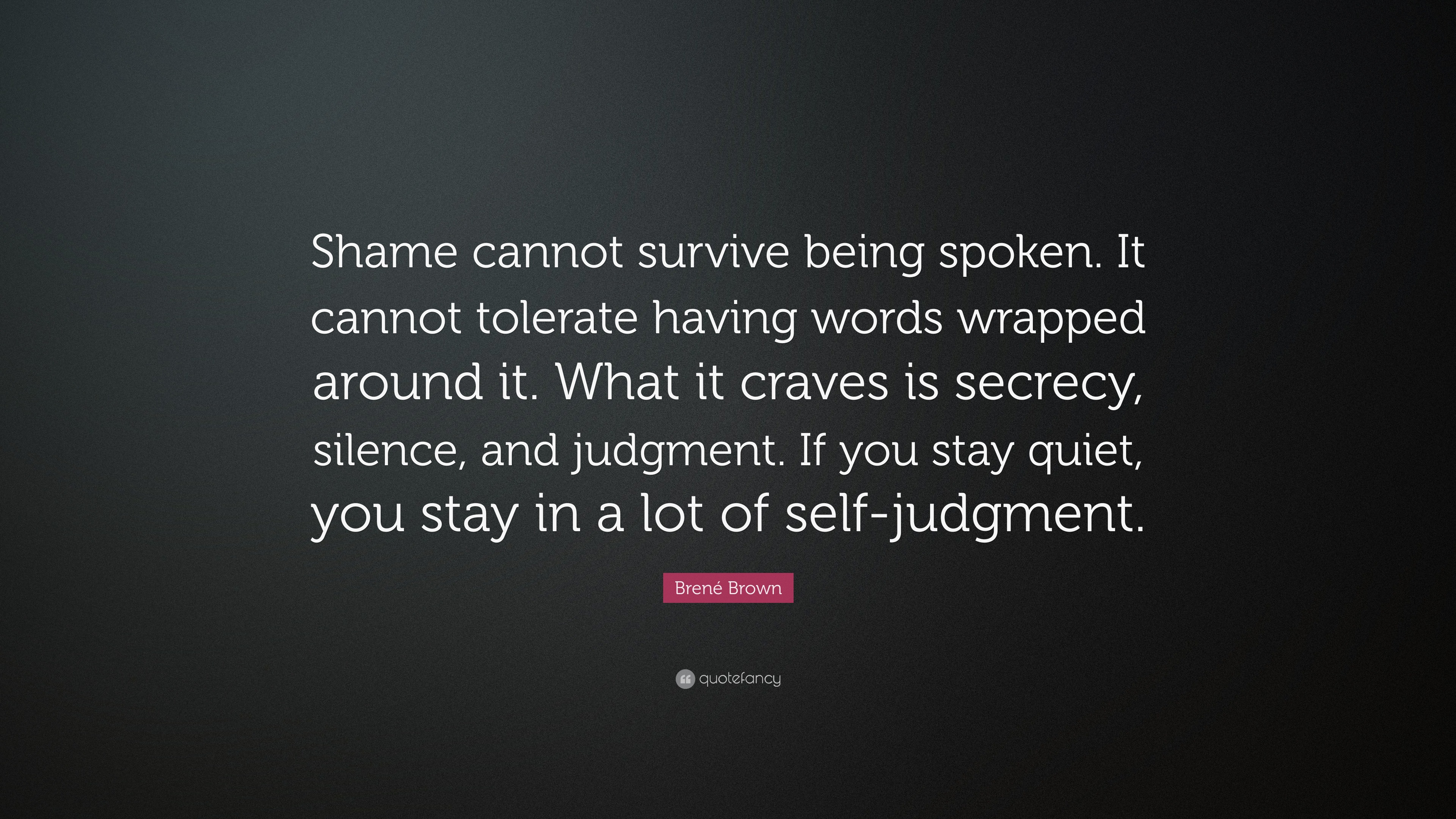 Brené Brown Quote: “Shame cannot survive being spoken. It cannot ...