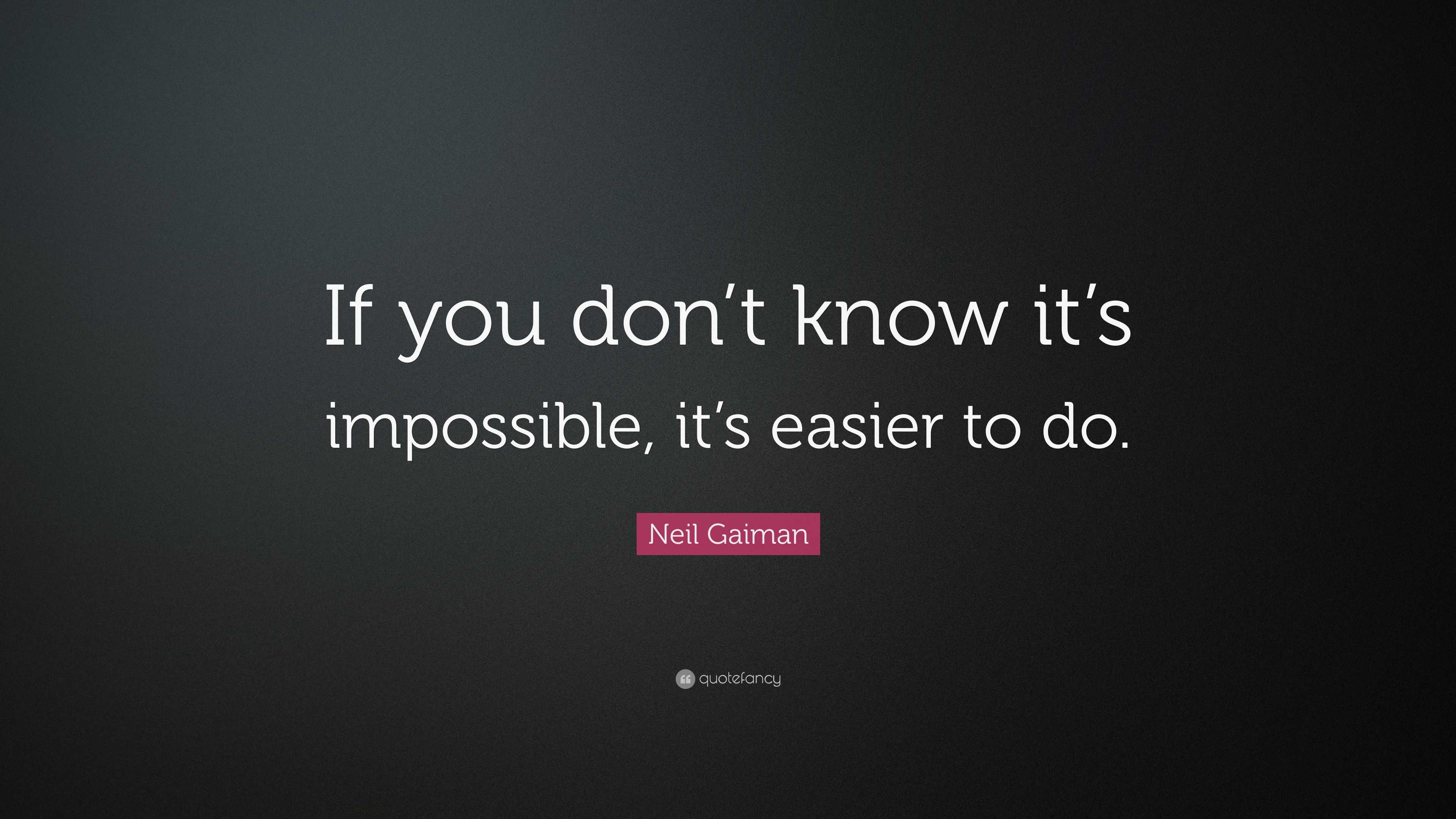 Neil Gaiman Quote: “If you don’t know it’s impossible, it’s easier to do.”