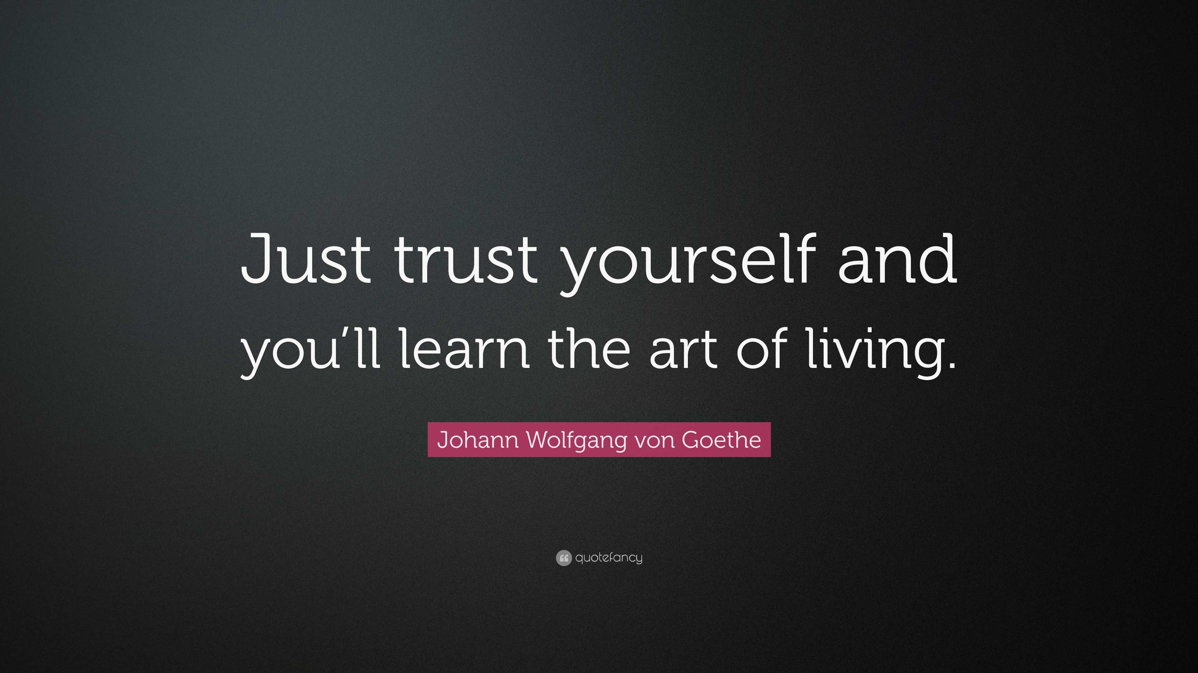 Johann Wolfgang von Goethe Quote: “Just trust yourself and you’ll learn ...