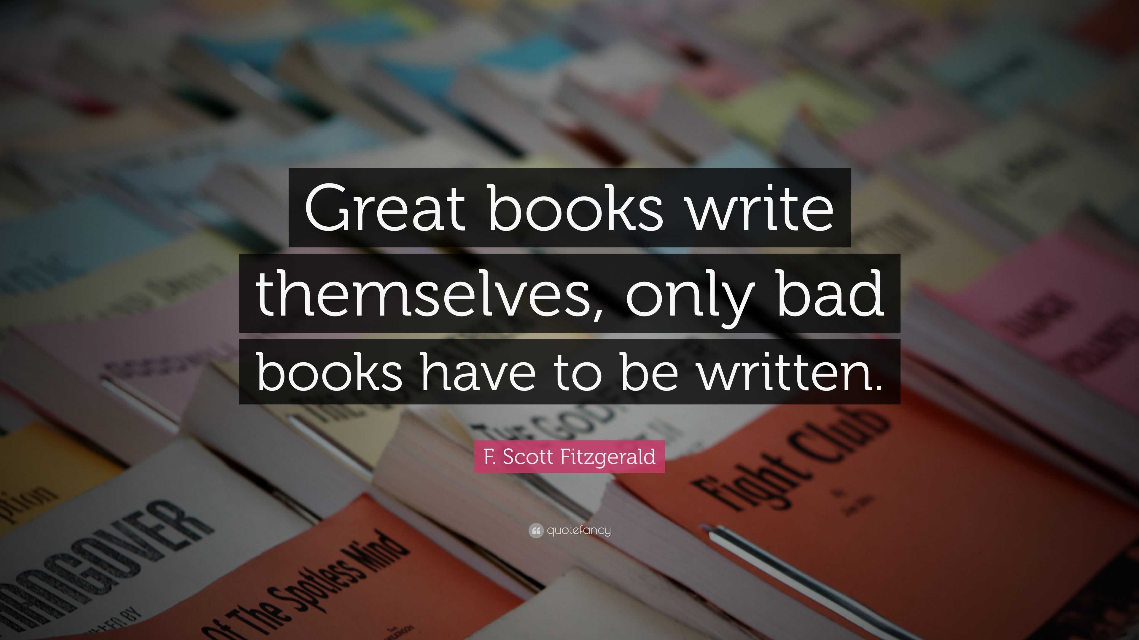 F. Scott Fitzgerald Quote: “Great books write themselves, only bad ...