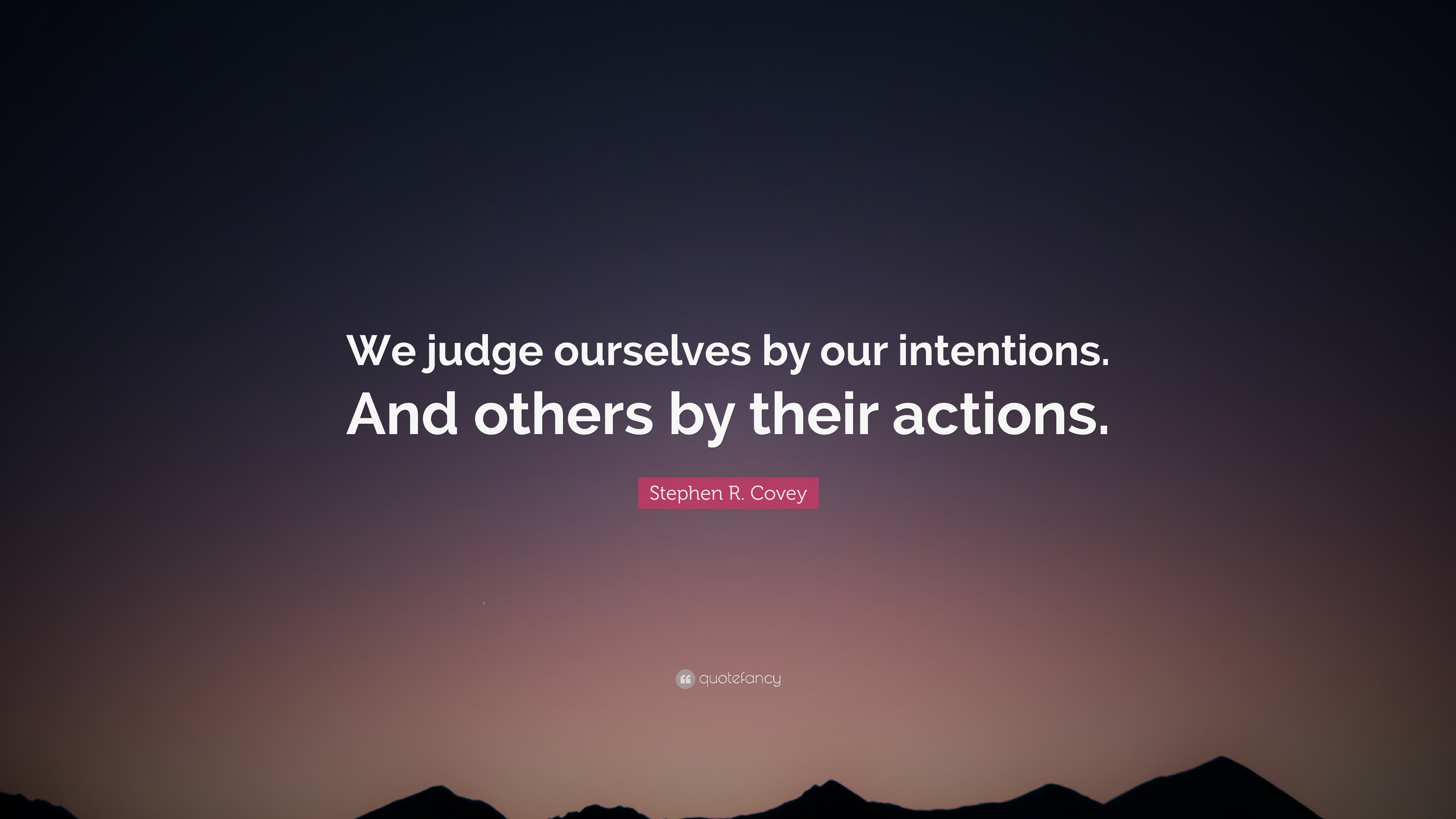 Stephen R. Covey Quote: “We Judge Ourselves By Our Intentions. And ...