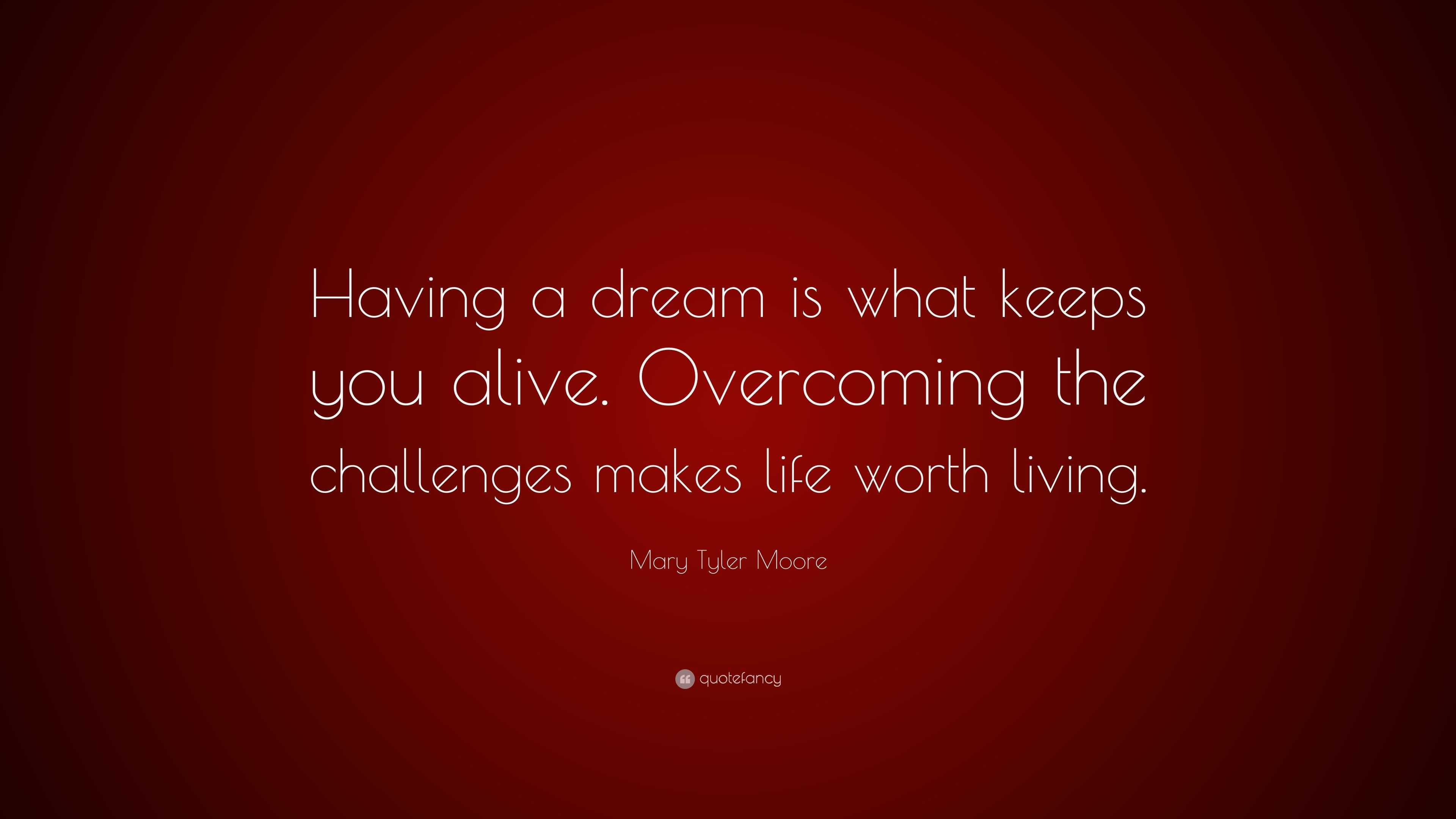 Mary Tyler Moore Quote “Having a dream is what keeps you alive Over ing