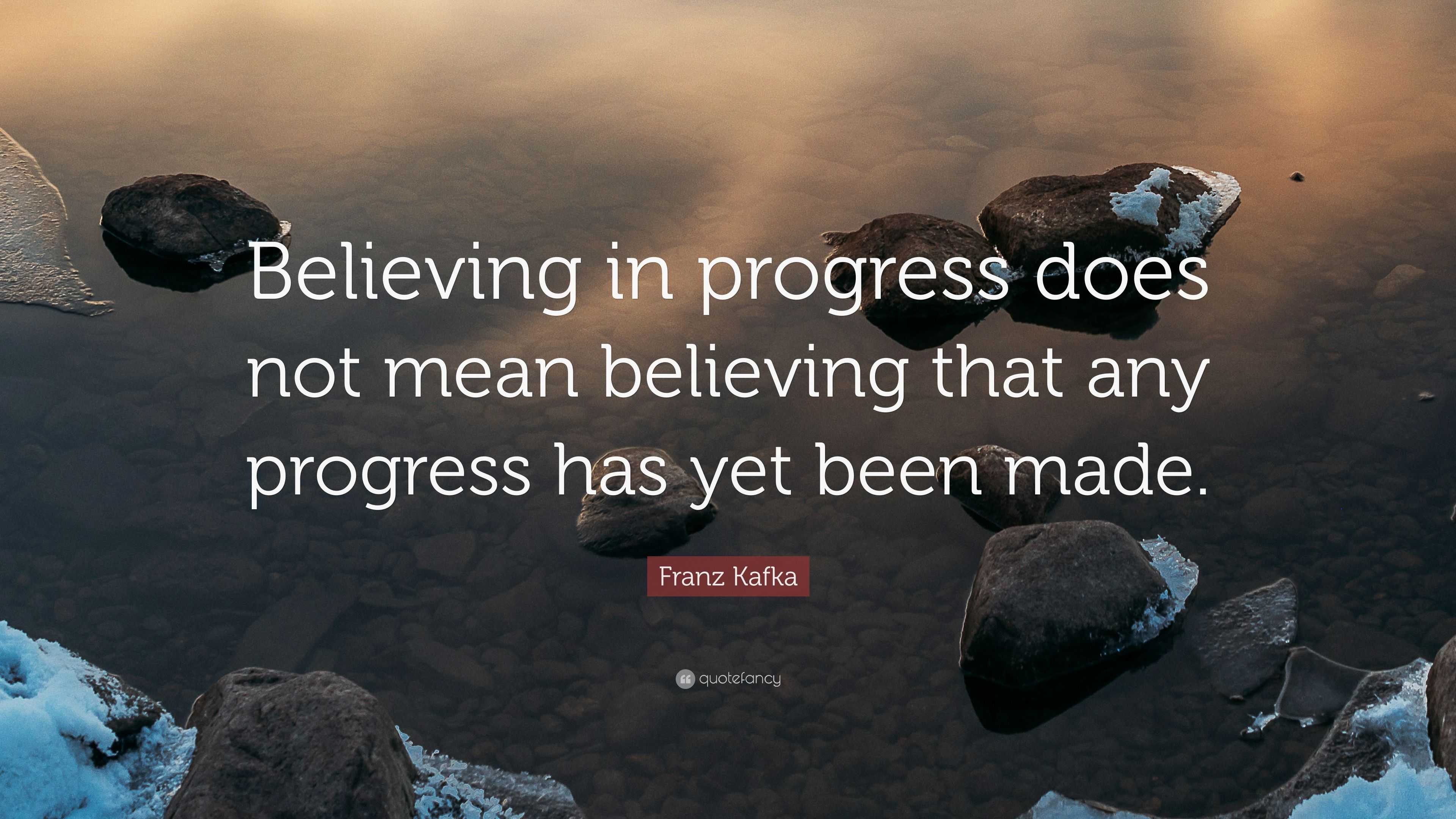 franz-kafka-quote-believing-in-progress-does-not-mean-believing-that-any-progress-has-yet-been