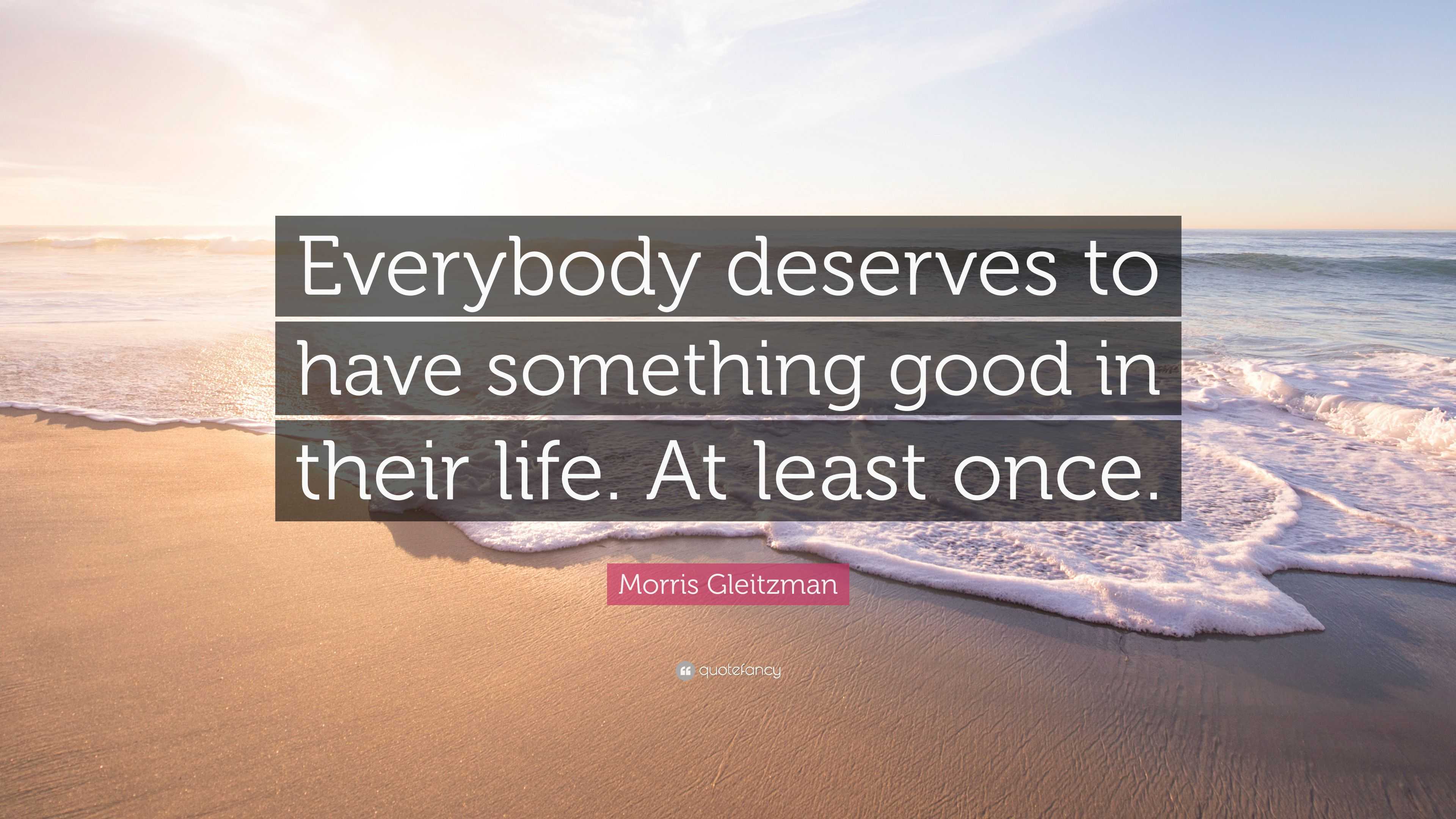 Morris Gleitzman Quote: “Everybody deserves to have something good in ...