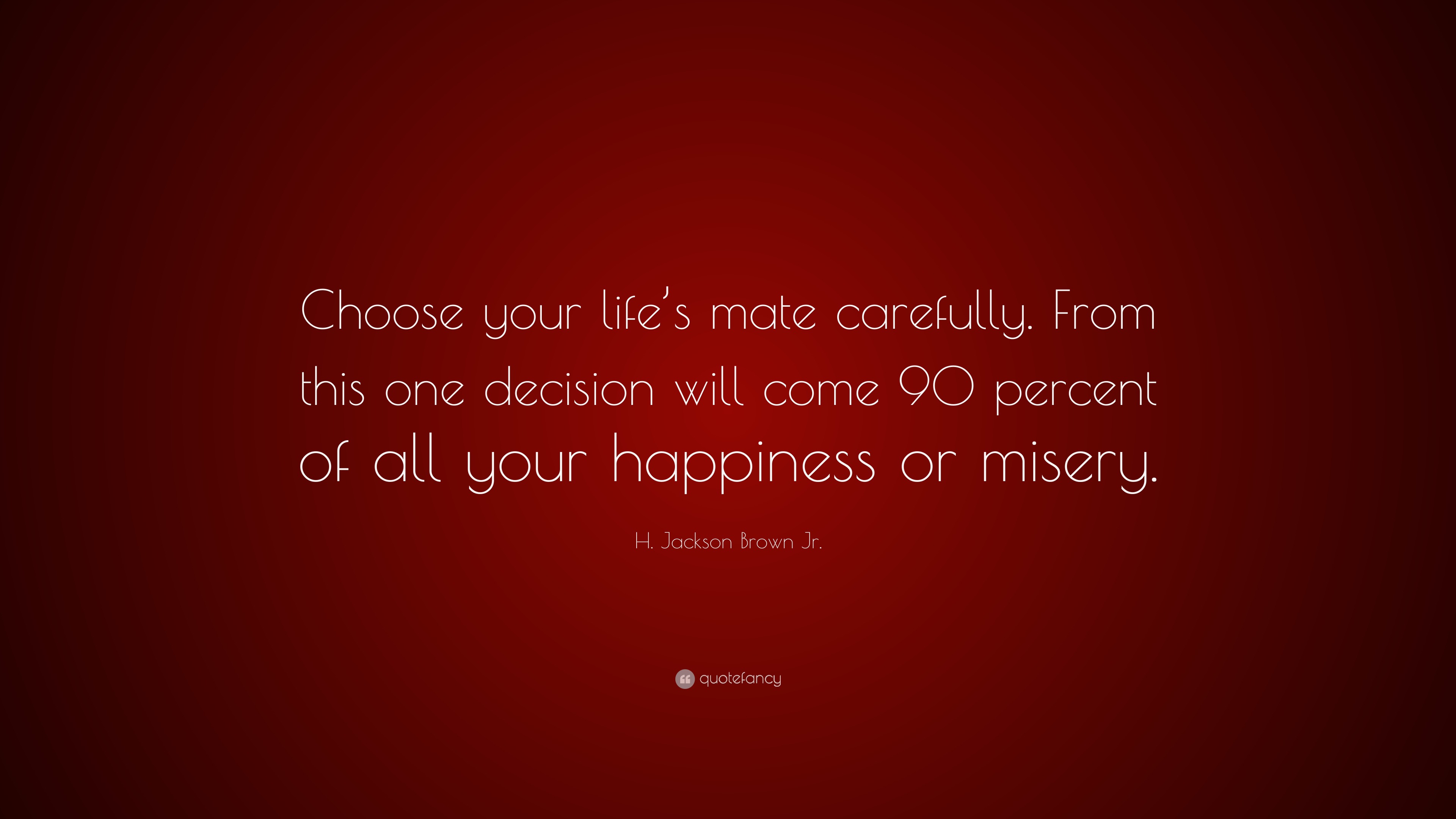 H. Jackson Brown Jr. Quote: “Choose your life’s mate carefully. From ...