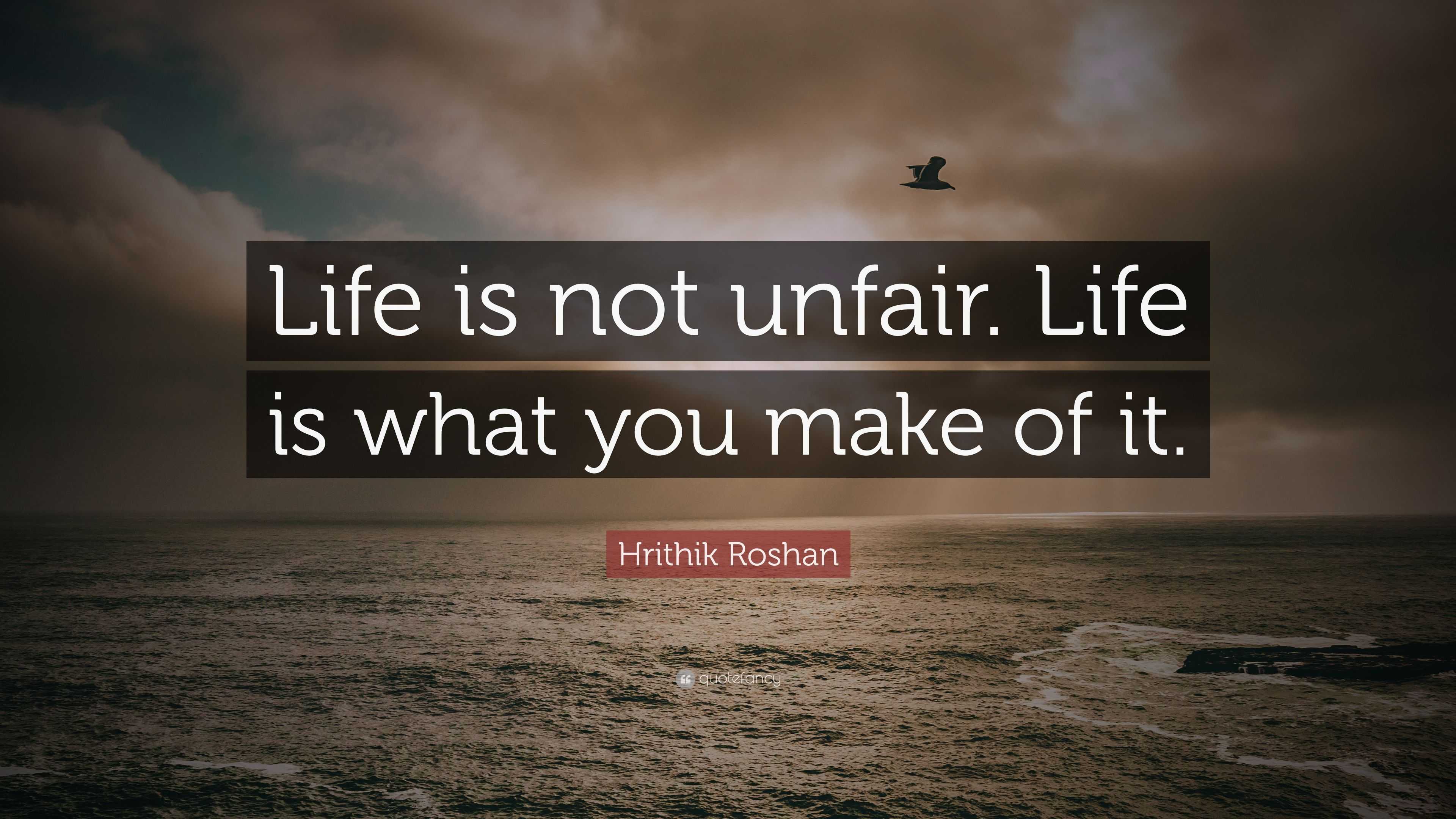 Hrithik roshan quote life is not unfair life is what you make of