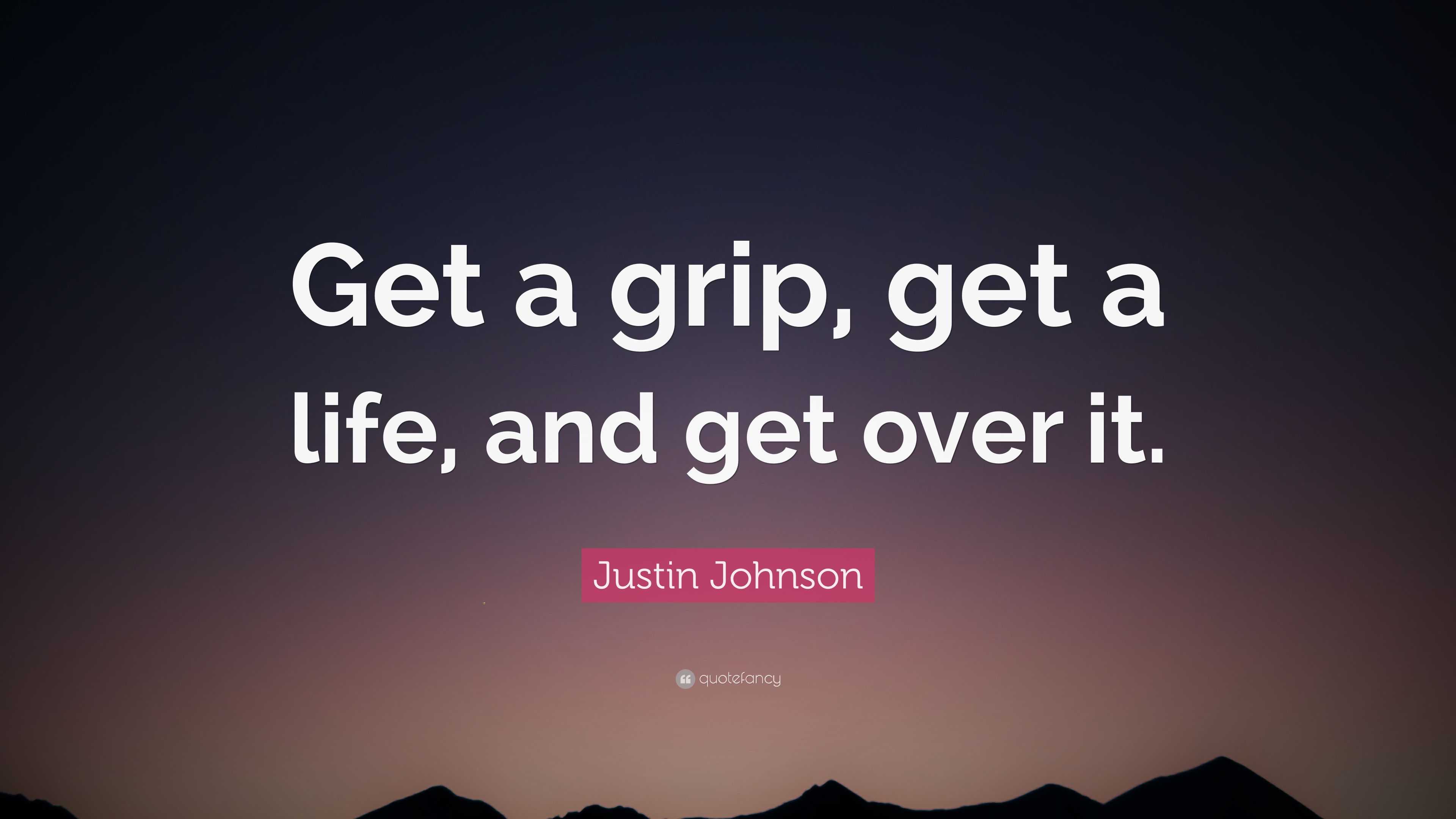 Justin Johnson Quote: “Get a grip, get a life, and get over it.”