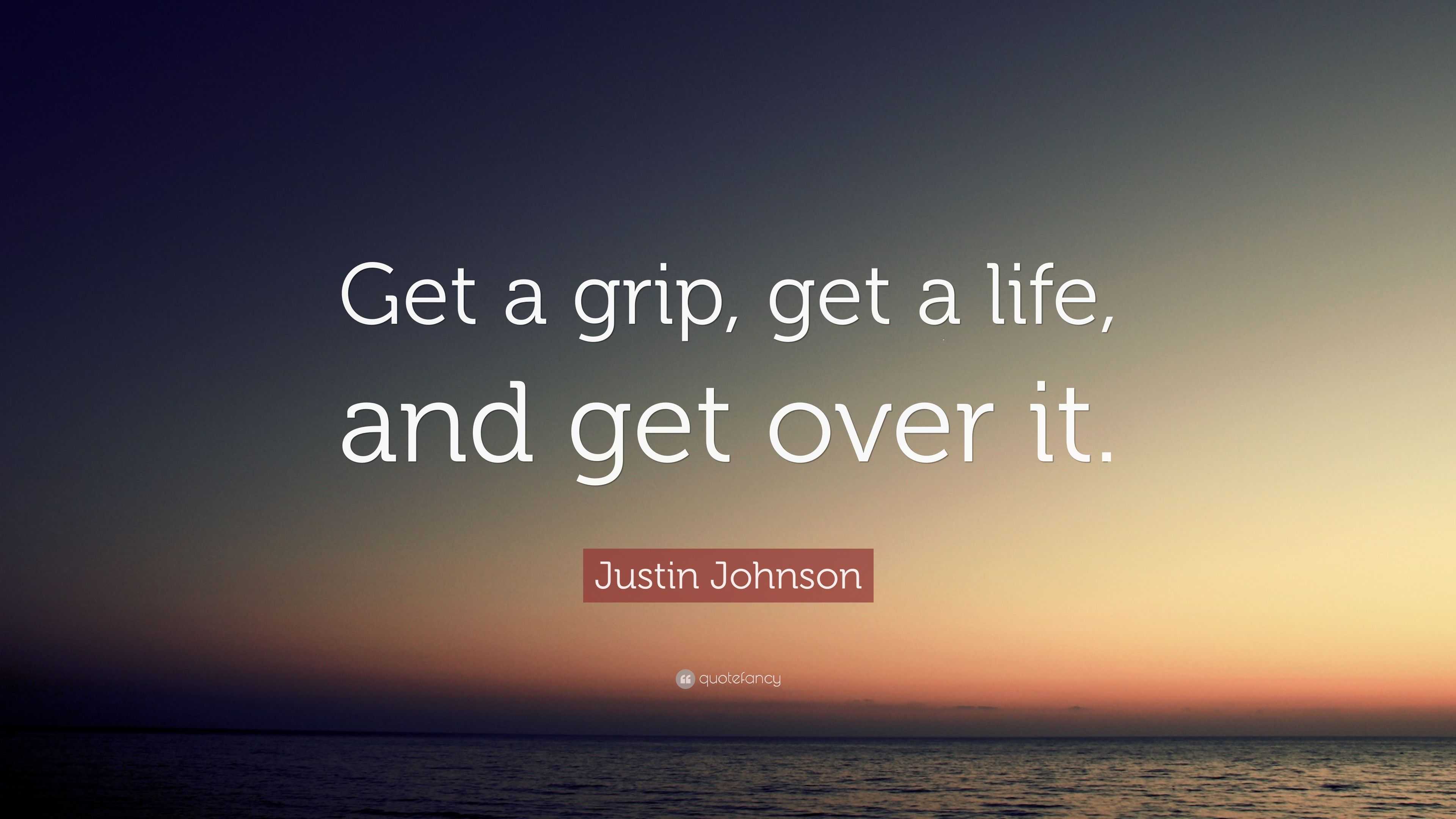 Justin Johnson Quote: “Get a grip, get a life, and get over it.”