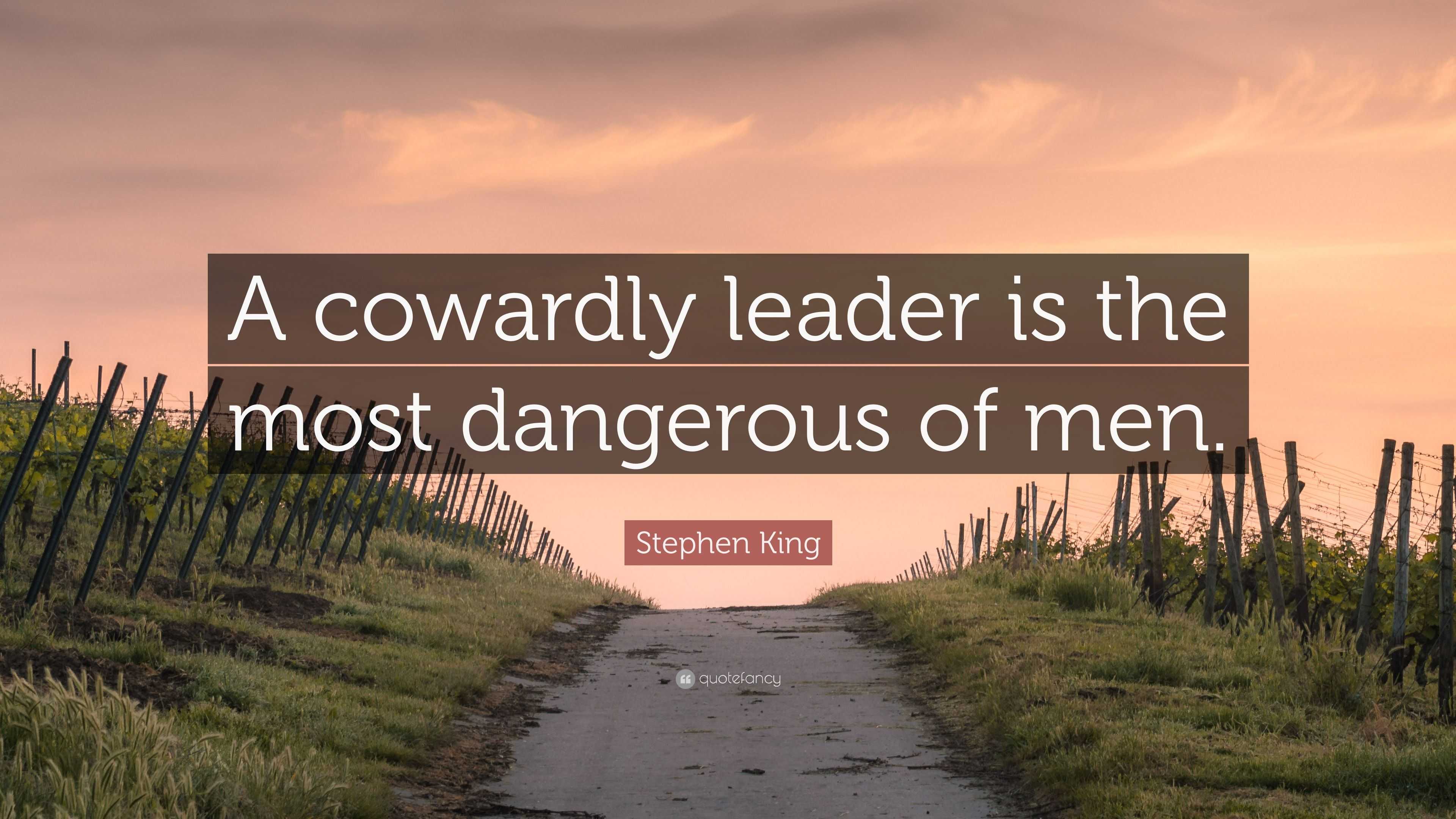 Stephen King Quote: “A cowardly leader is the most dangerous of men.”