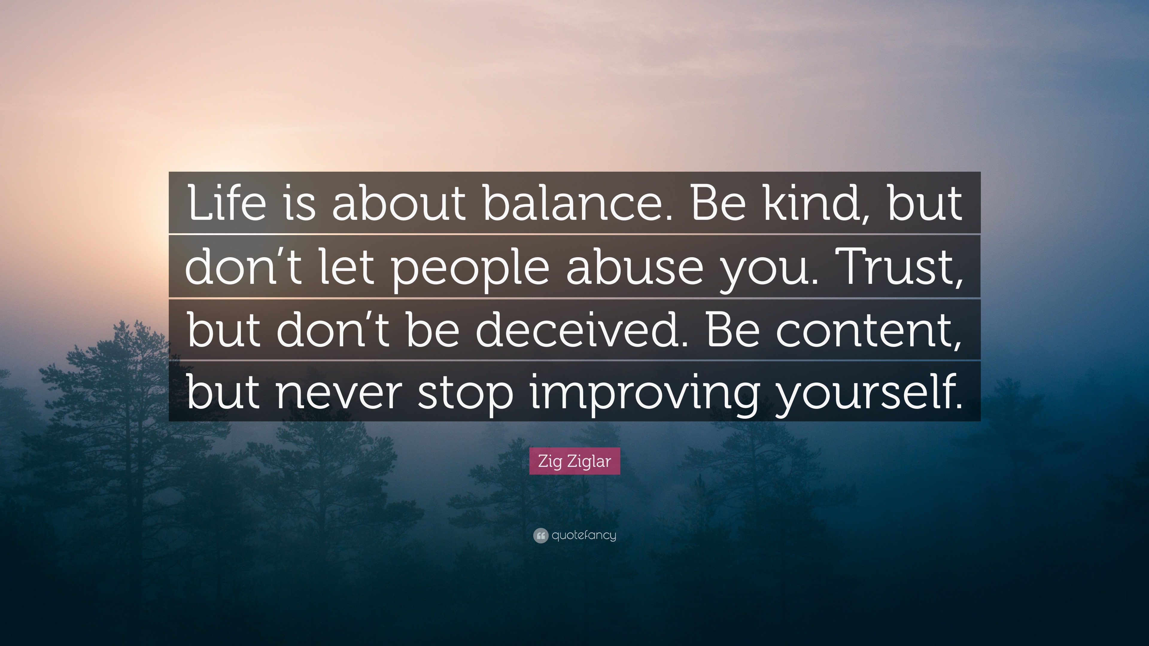 Zig Ziglar Quote: “Life is about balance. Be kind, but don’t let people