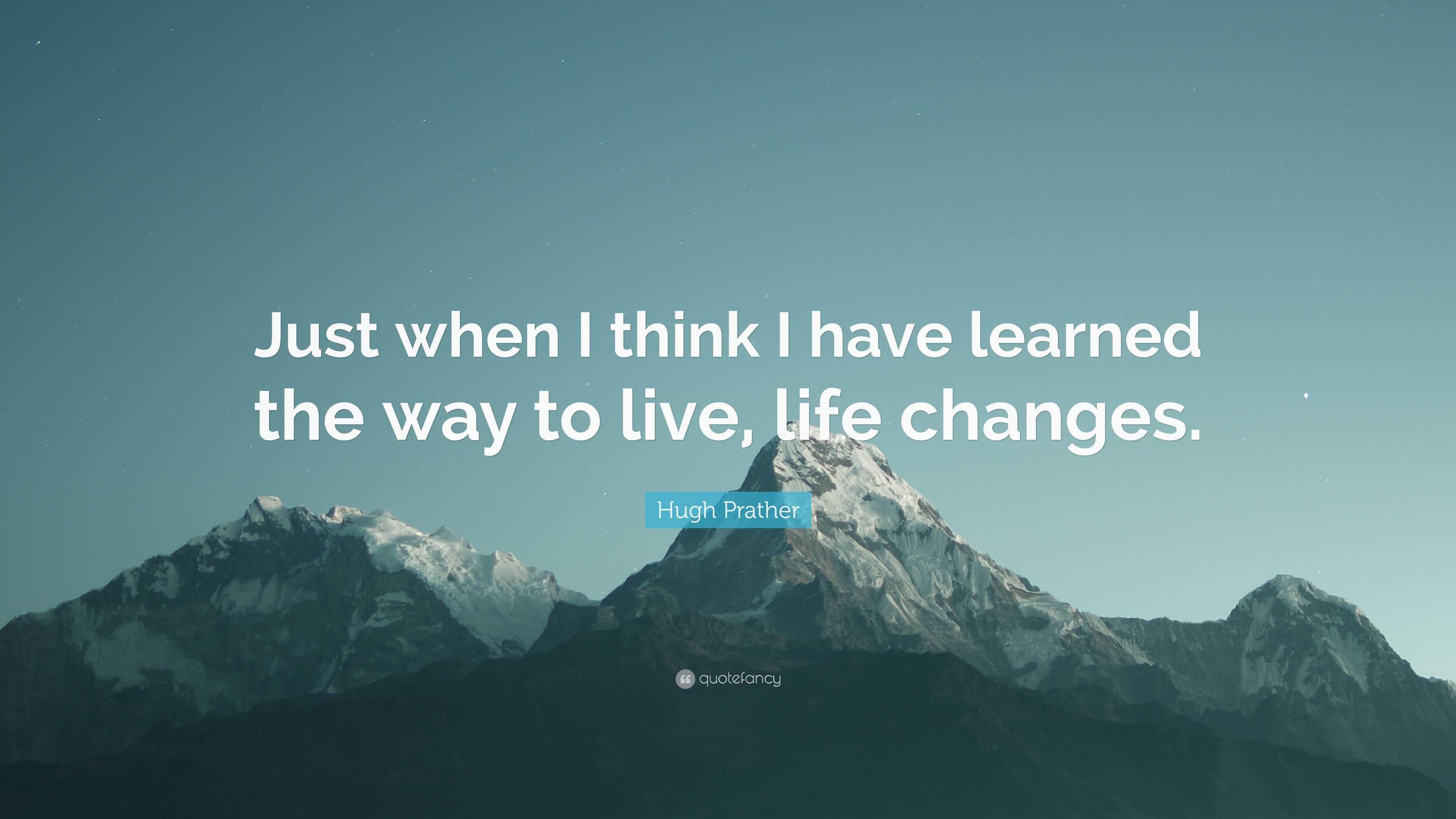 Hugh Prather Quote: “Just when I think I have learned the way to live ...