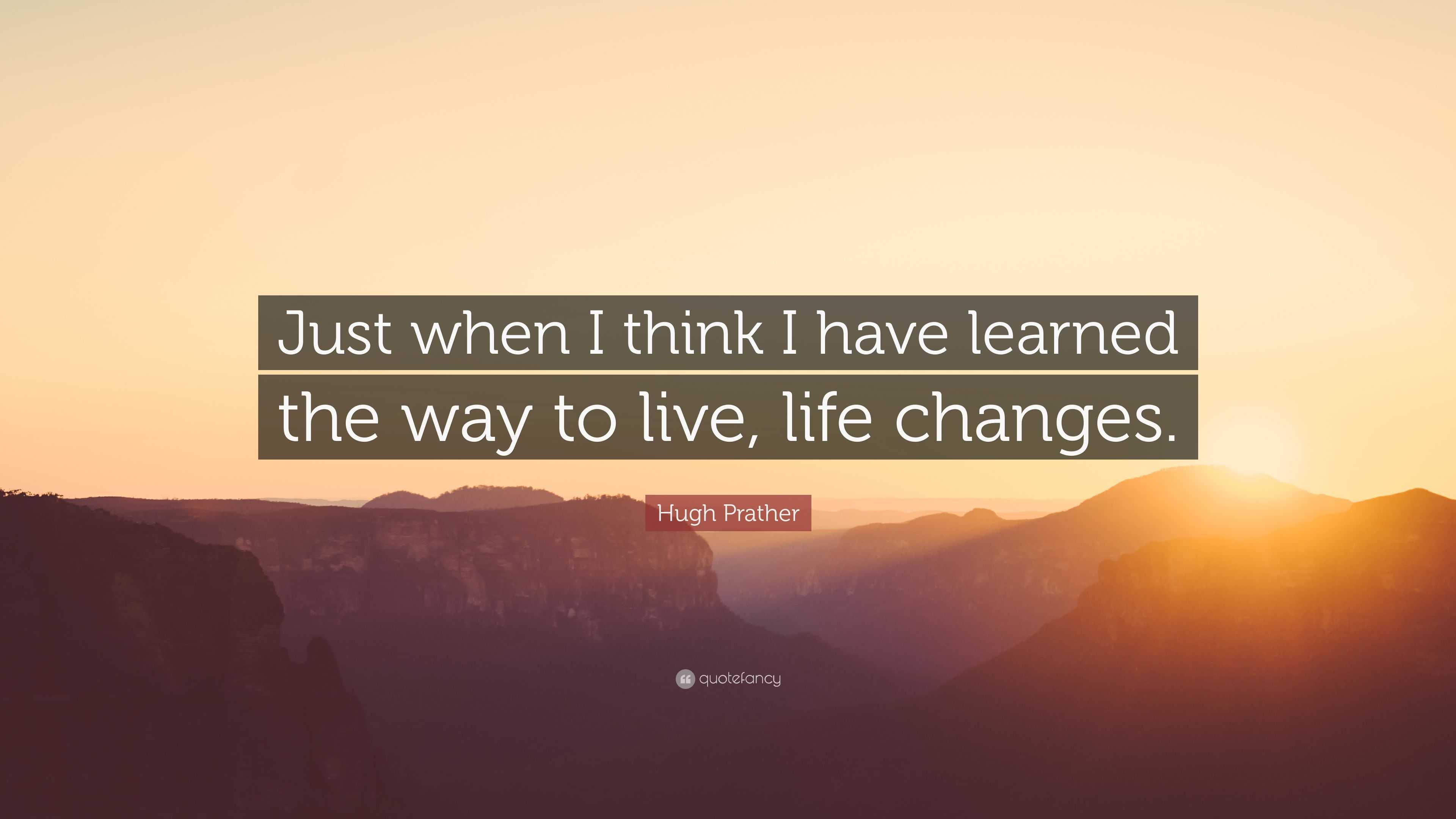 Hugh Prather Quote: “Just when I think I have learned the way to live ...