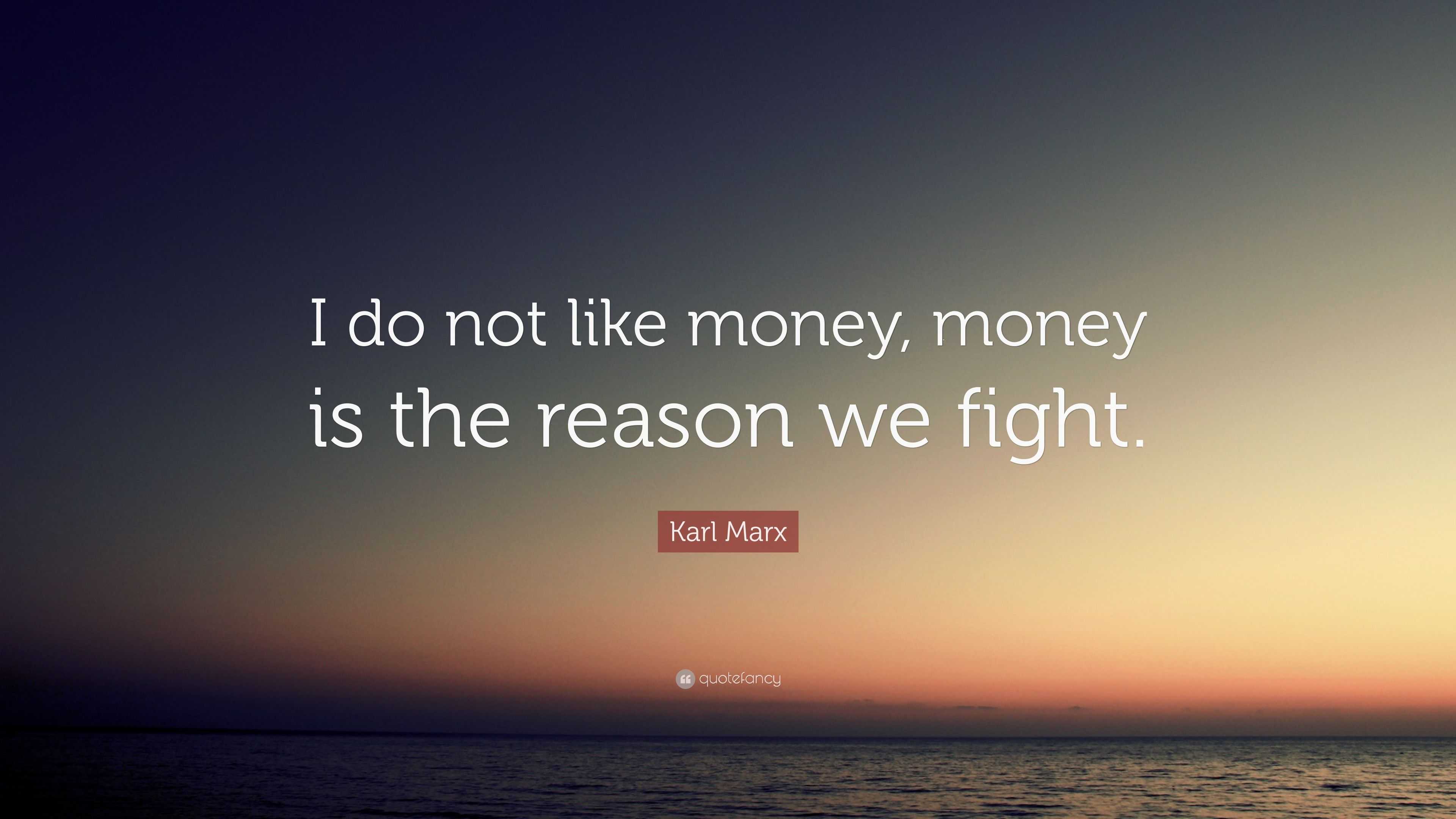 Karl Marx Quote: “I do not like money, money is the reason we fight.”