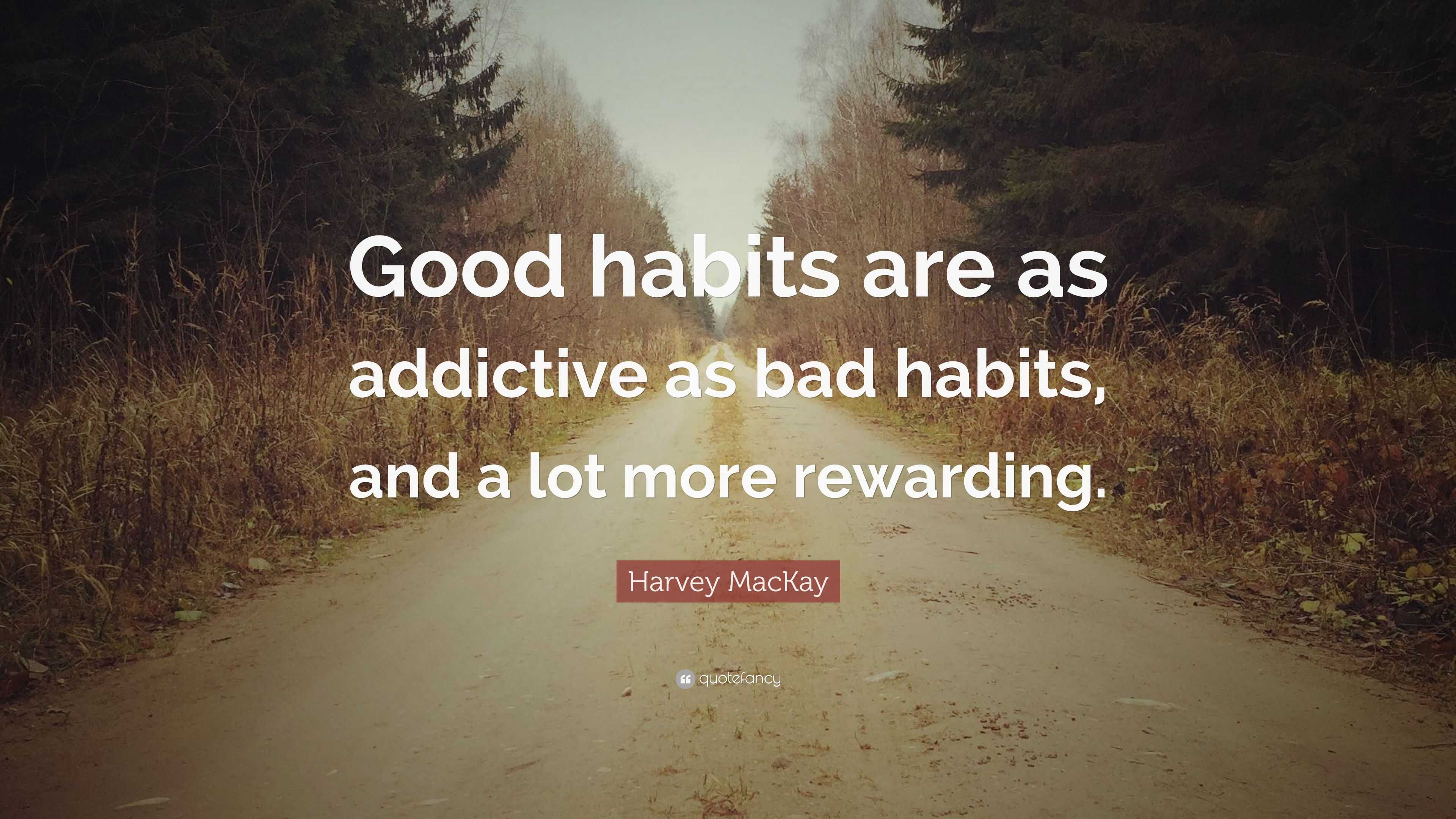 Harvey MacKay Quote: “Good habits are as addictive as bad habits, and a