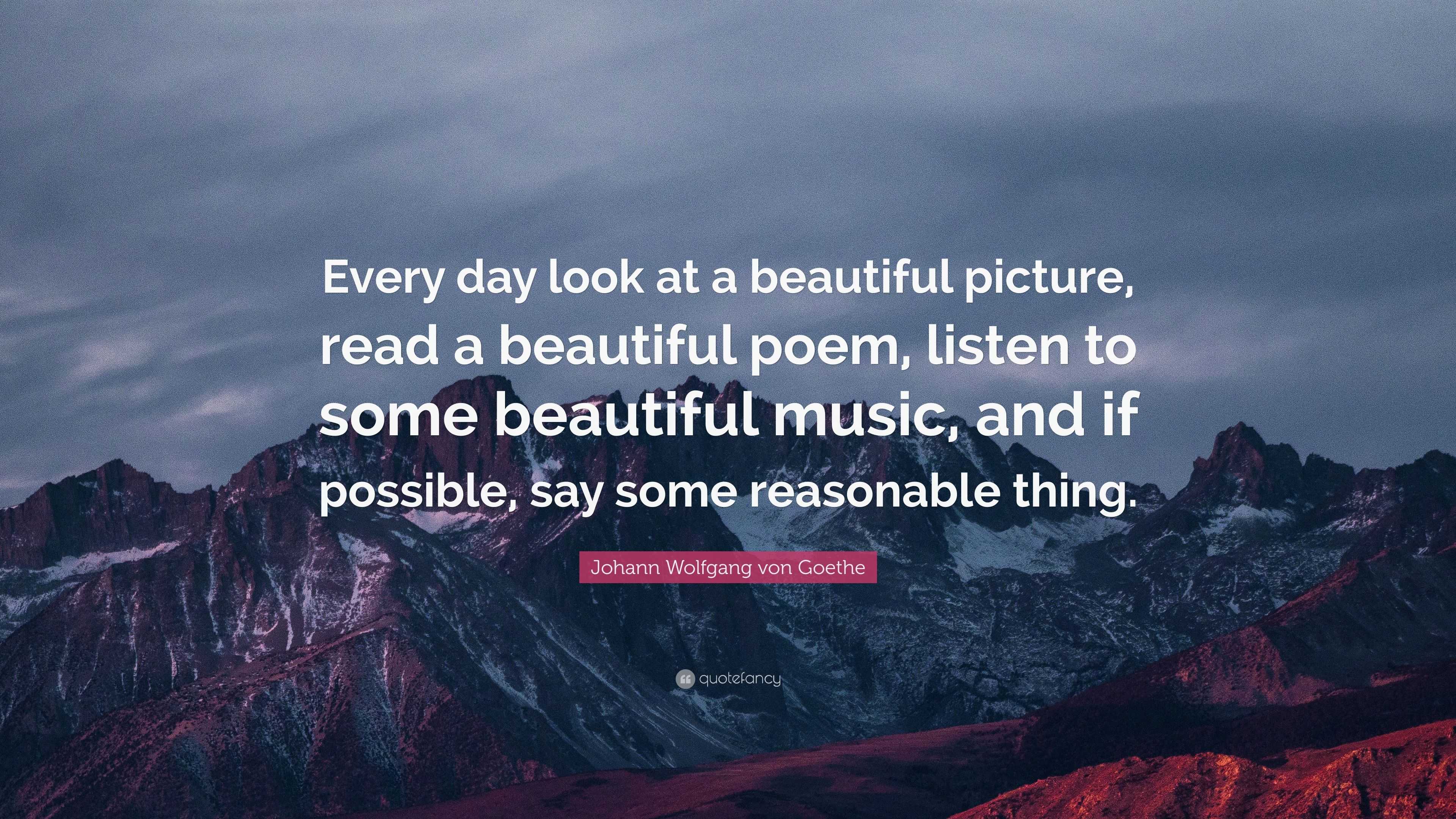 Johann Wolfgang von Goethe Quote: “Every day look at a beautiful ...