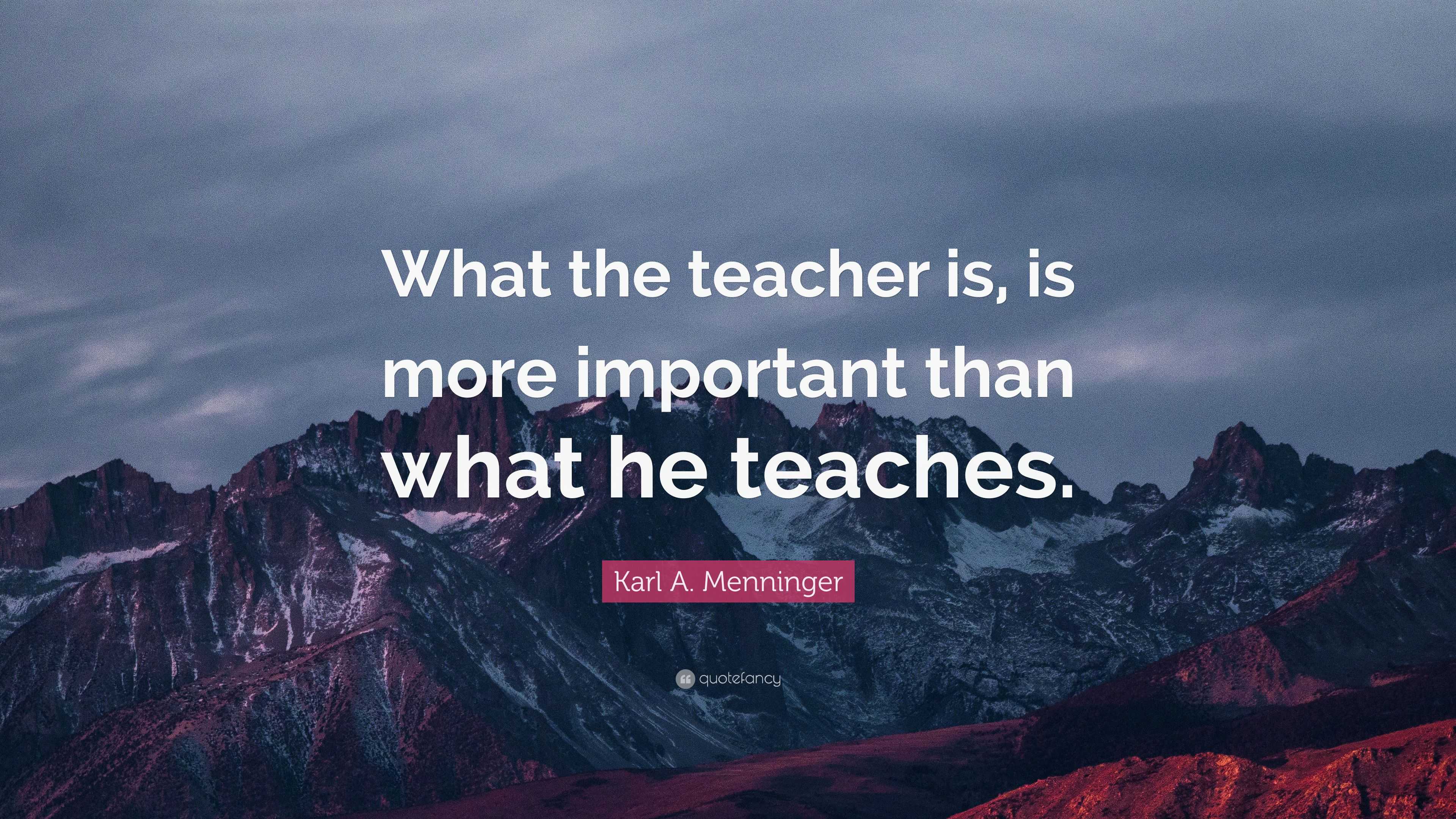 Karl A. Menninger Quote: “What the teacher is, is more important than ...