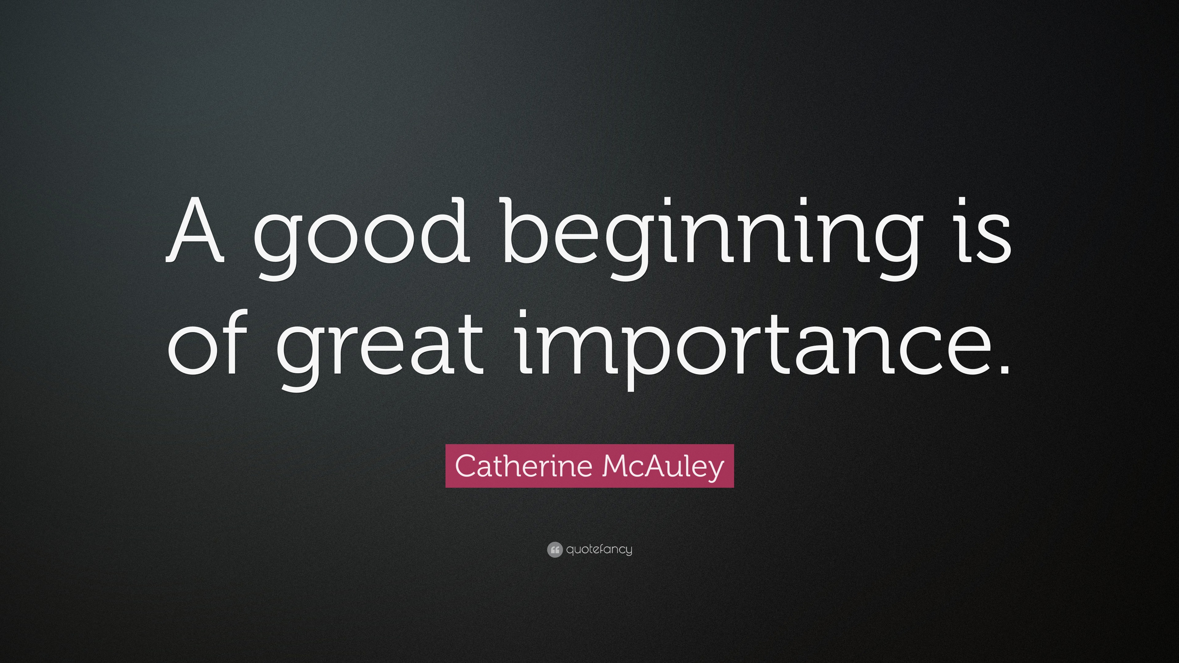 Catherine McAuley Quote A Good Beginning Is Of Great Importance 