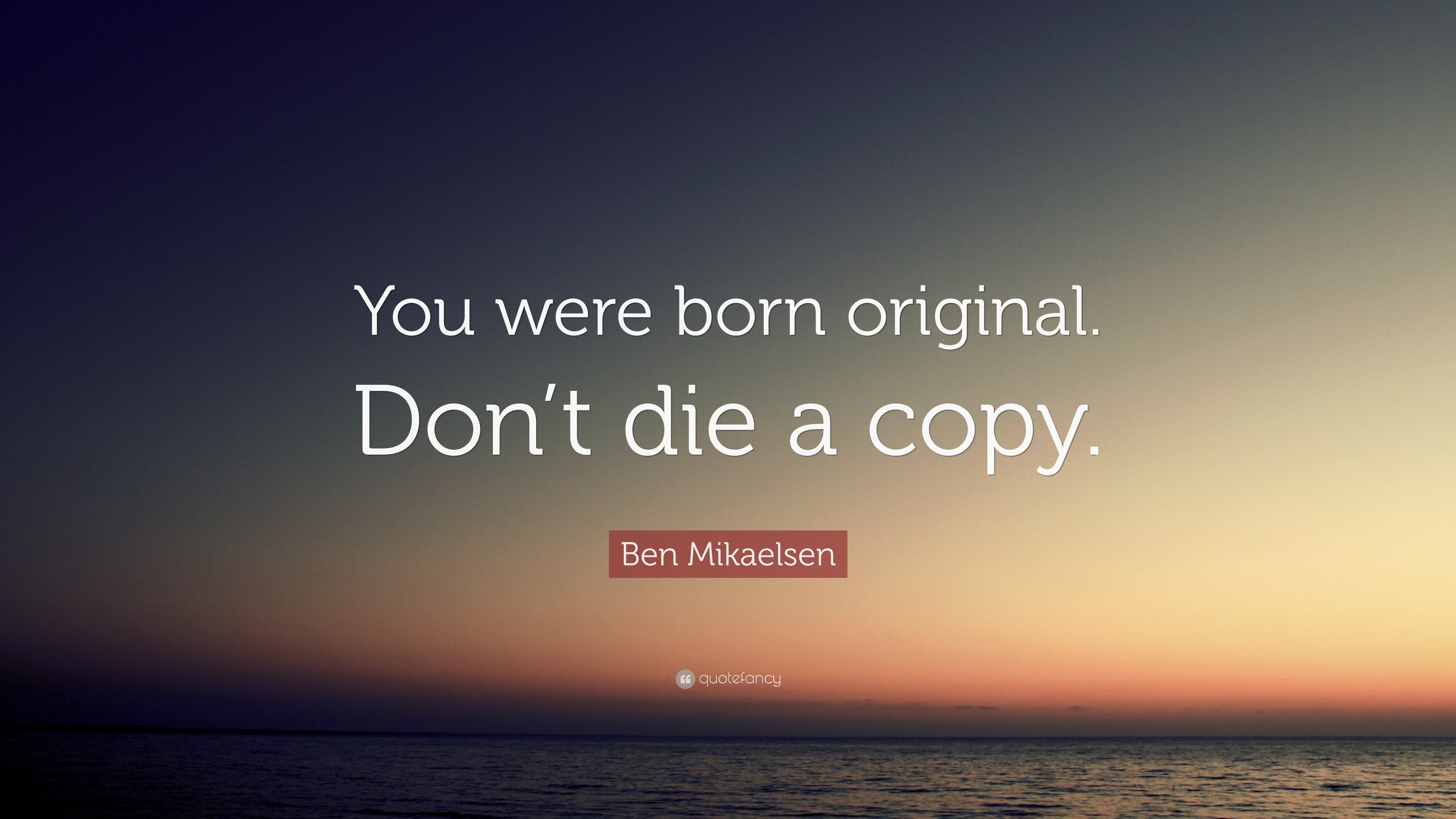 Ben Mikaelsen Quote: “You were born original don’t die a copy.” (12