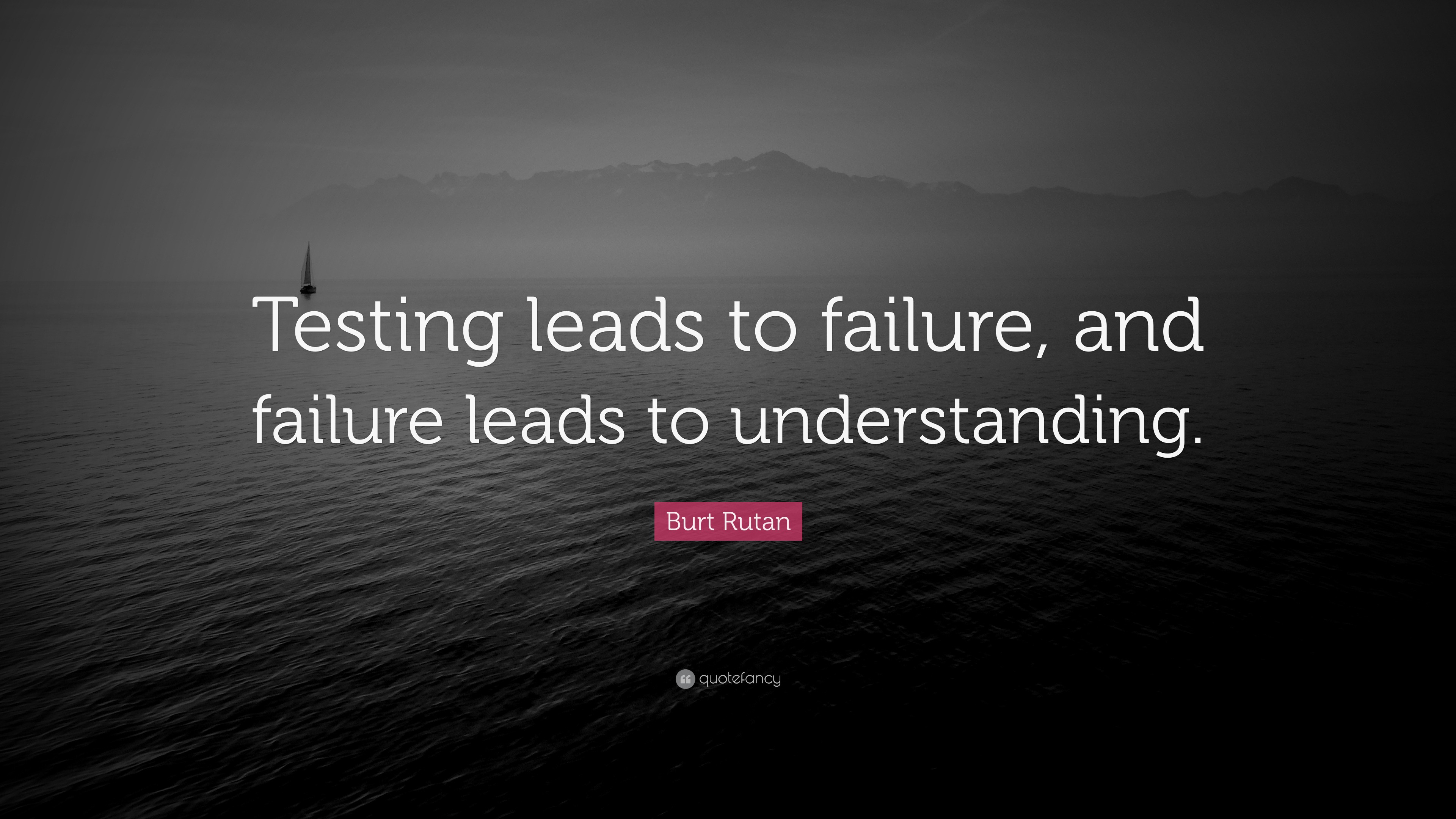 Burt Rutan Quote “Testing leads to failure, and failure leads to