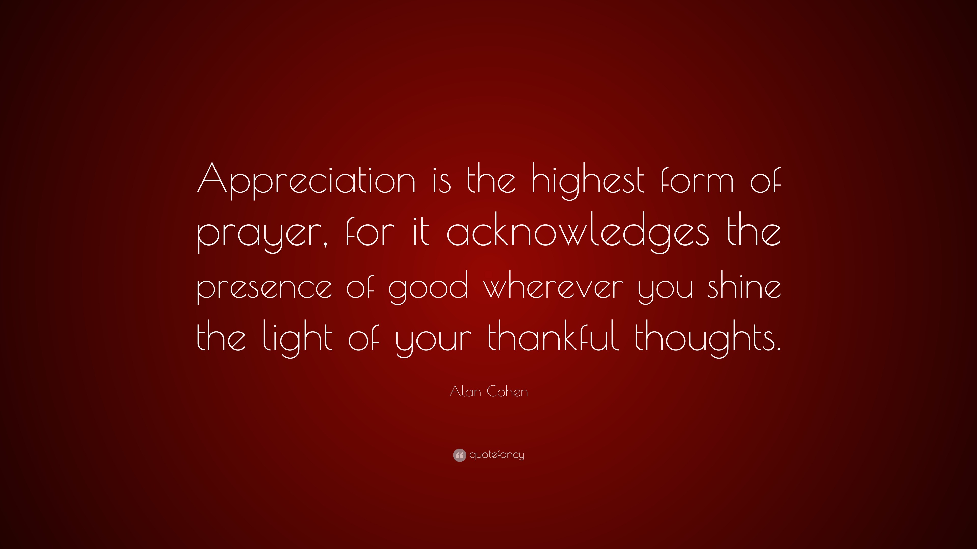 Alan Cohen Quote: “Appreciation is the highest form of prayer, for it ...