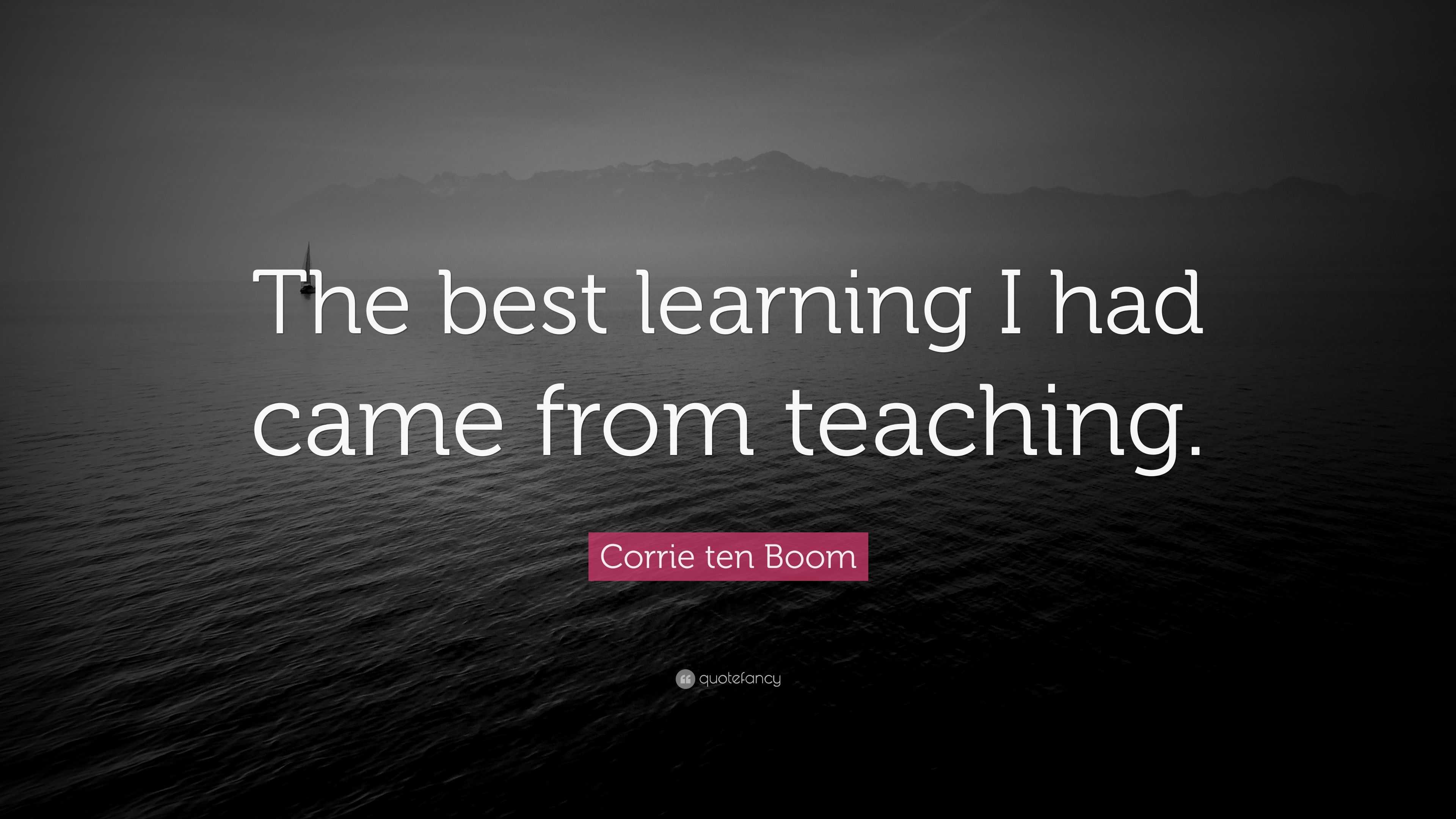 Corrie ten Boom Quote: “The best learning I had came from teaching.”