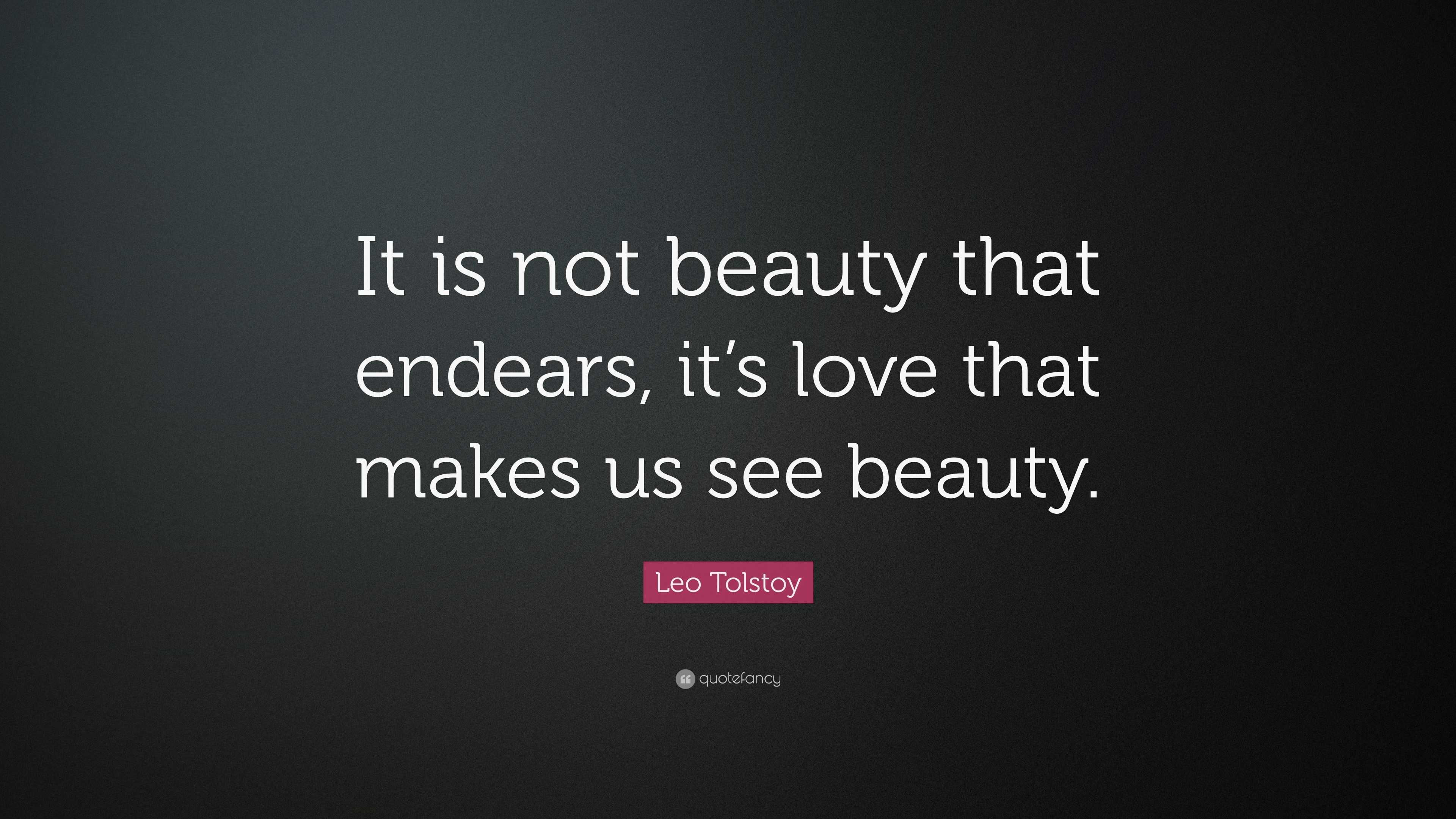 Leo Tolstoy Quote: “It is not beauty that endears, it’s love that makes ...