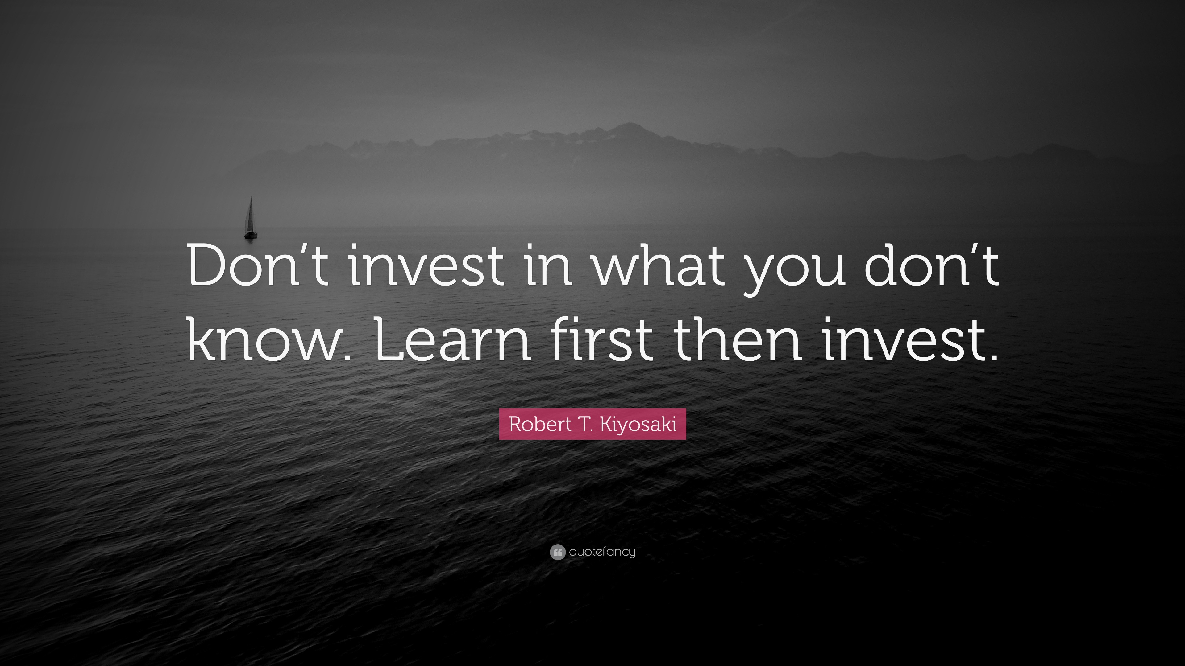 Robert T. Kiyosaki Quote “Don’t invest in what you don’t know. Learn