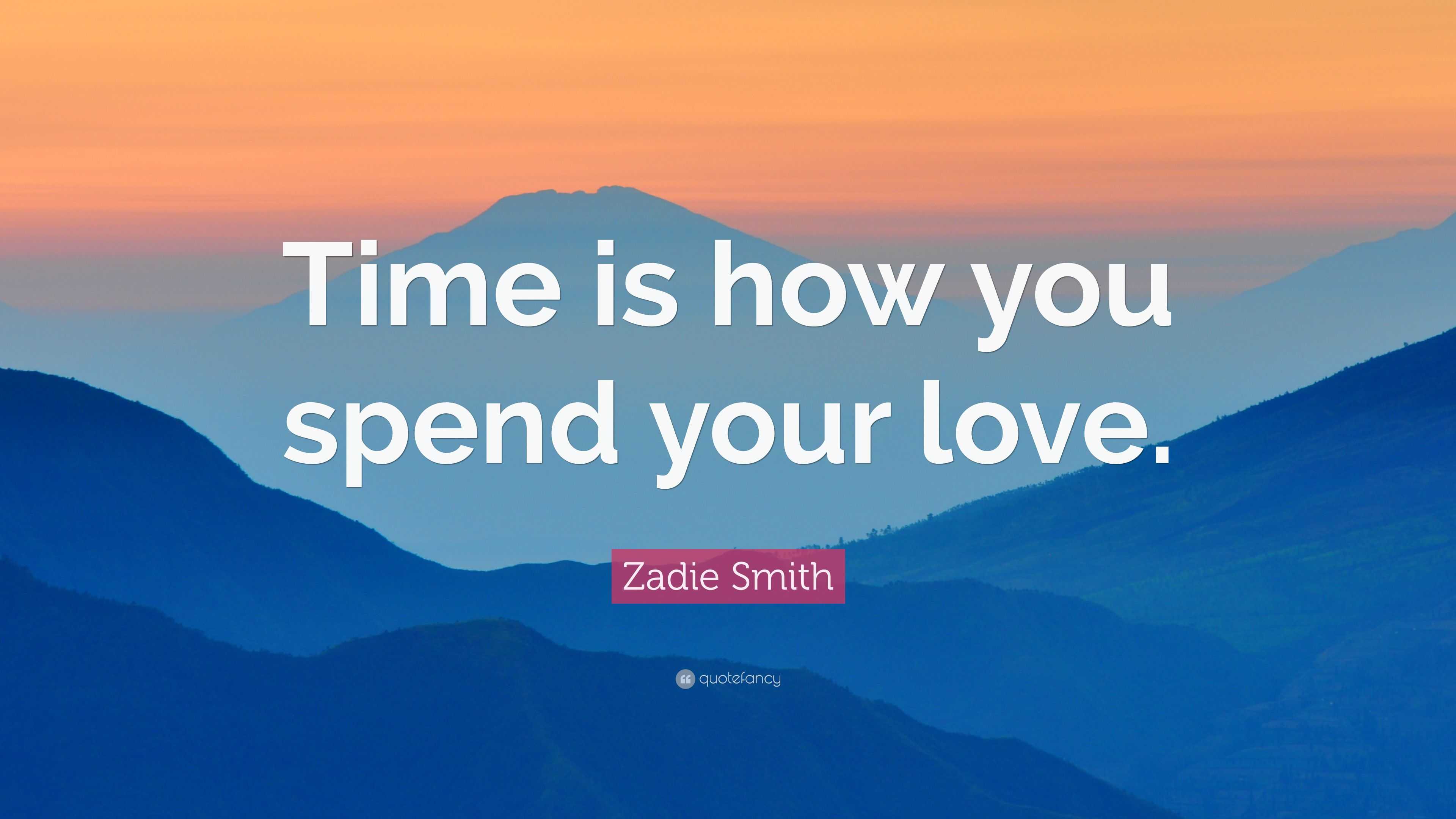 Zadie Smith Quote: “Time is how you spend your love.”