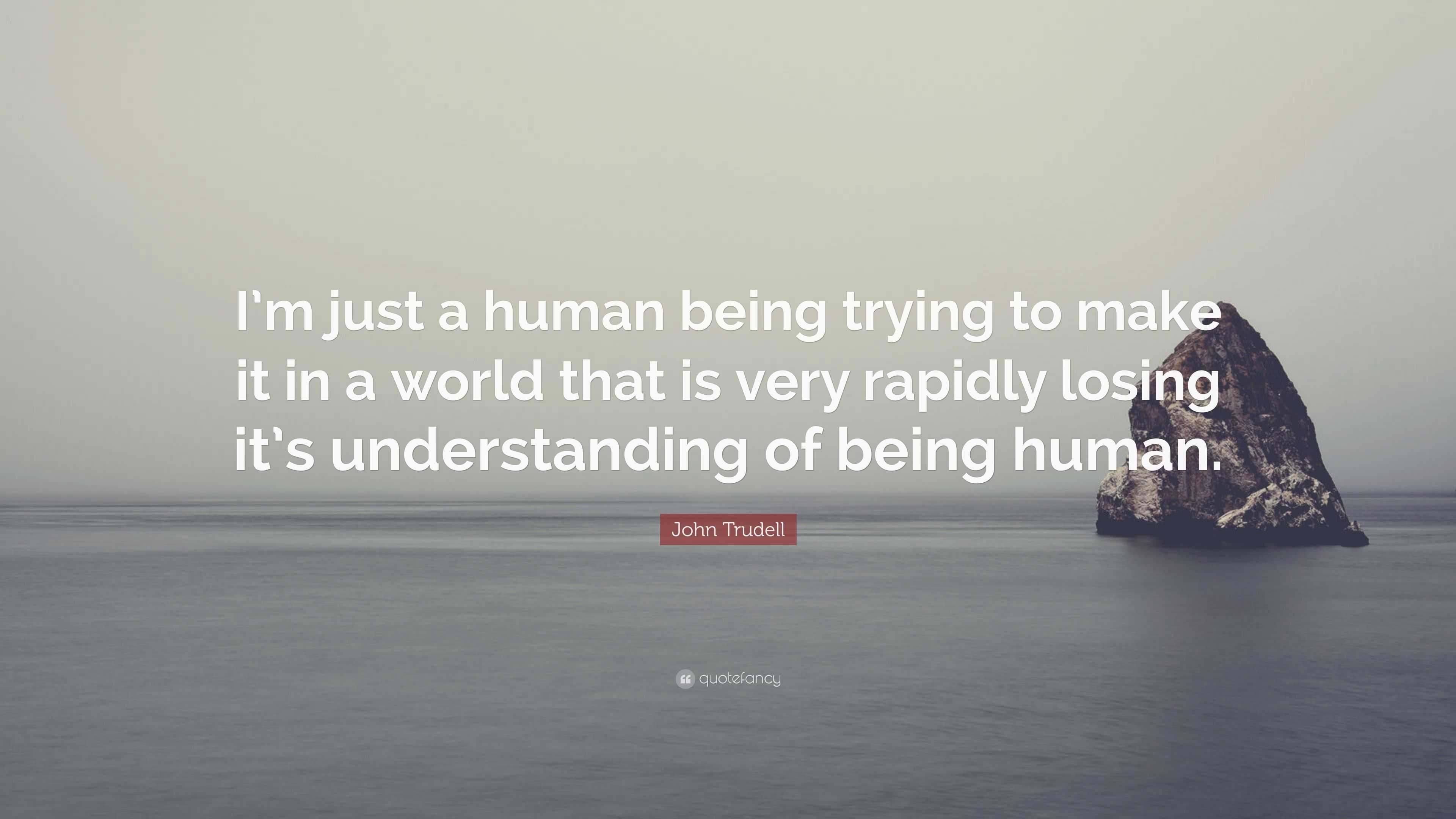 John Trudell Quote: “I’m just a human being trying to make it in a ...