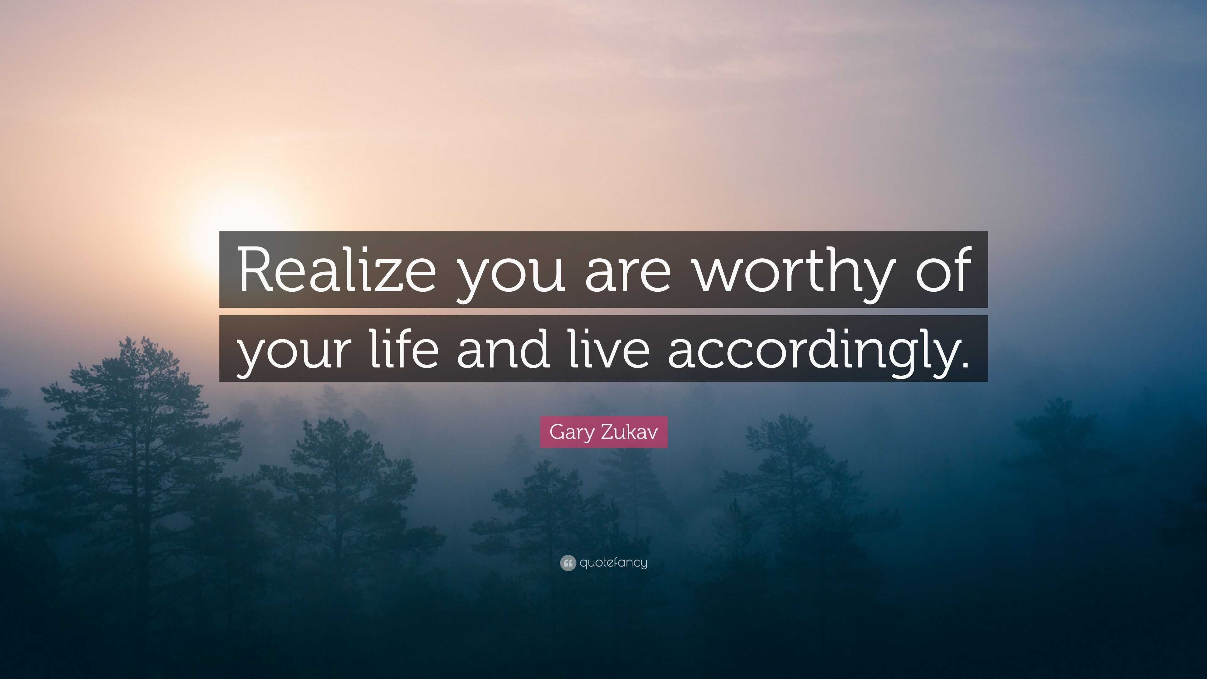 Gary Zukav Quote: “Realize you are worthy of your life and live ...
