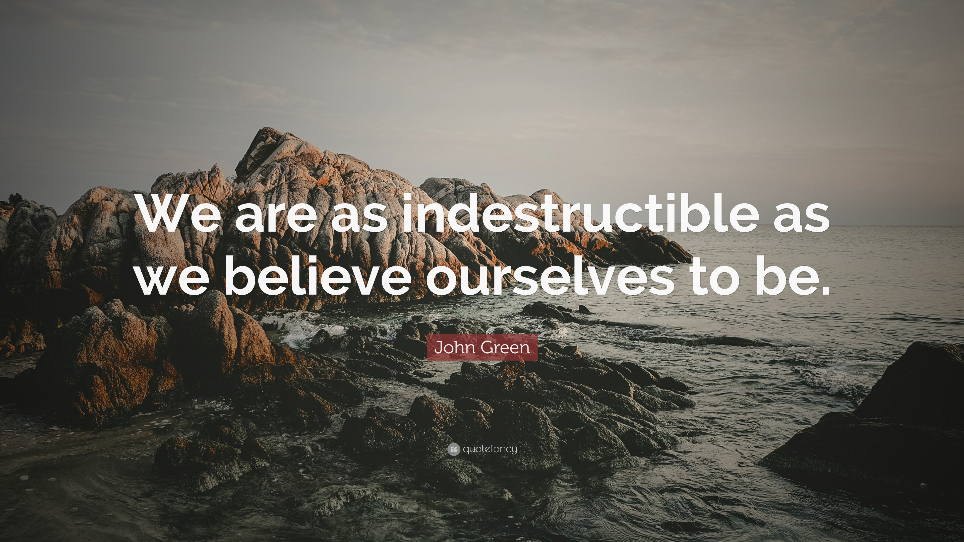 John Green Quote: “We are as indestructible as we believe ourselves to be.”