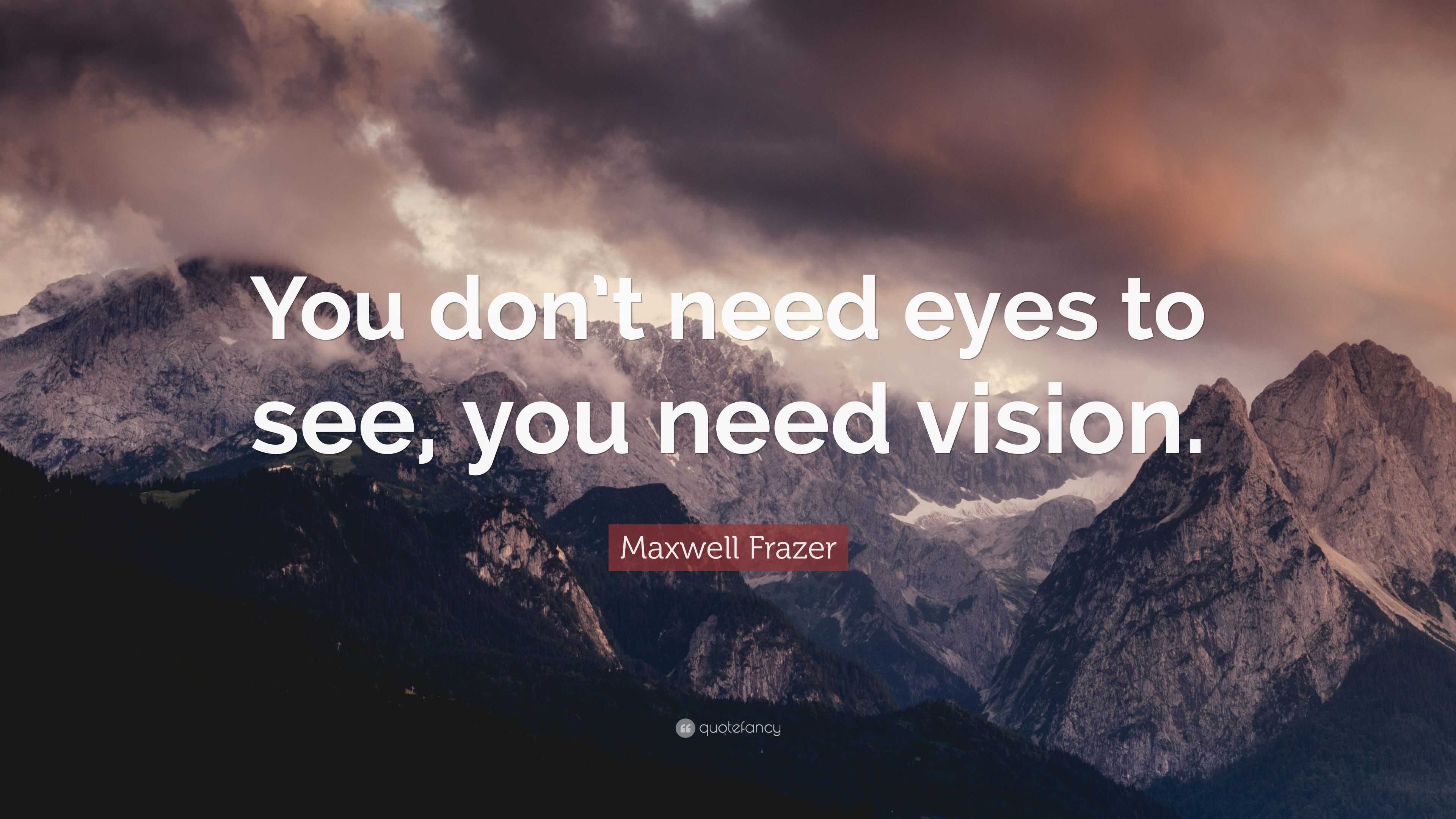 Maxwell Frazer Quote: “You don’t need eyes to see, you need vision.”