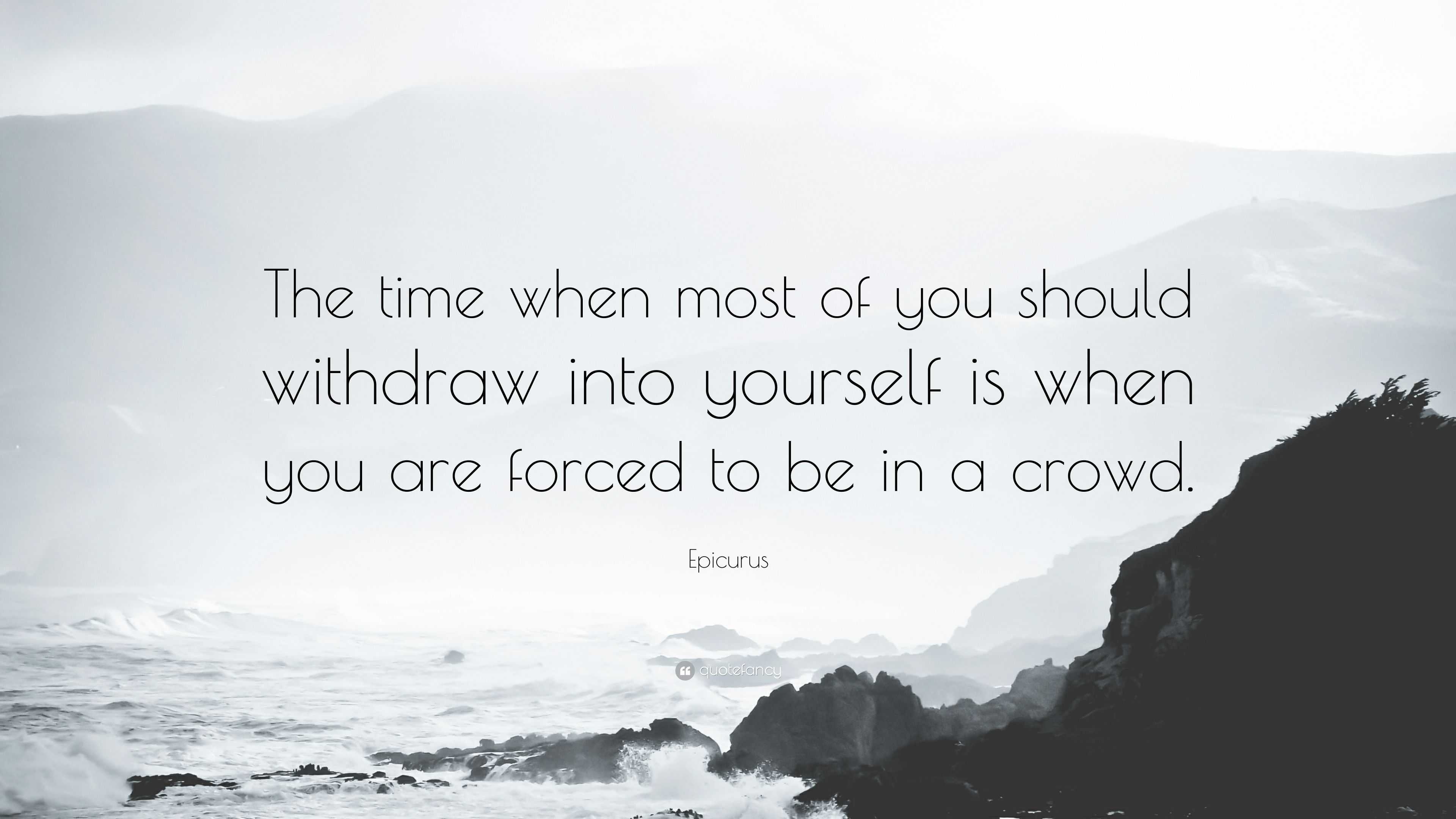 Epicurus Quote: “The time when most of you should withdraw into ...