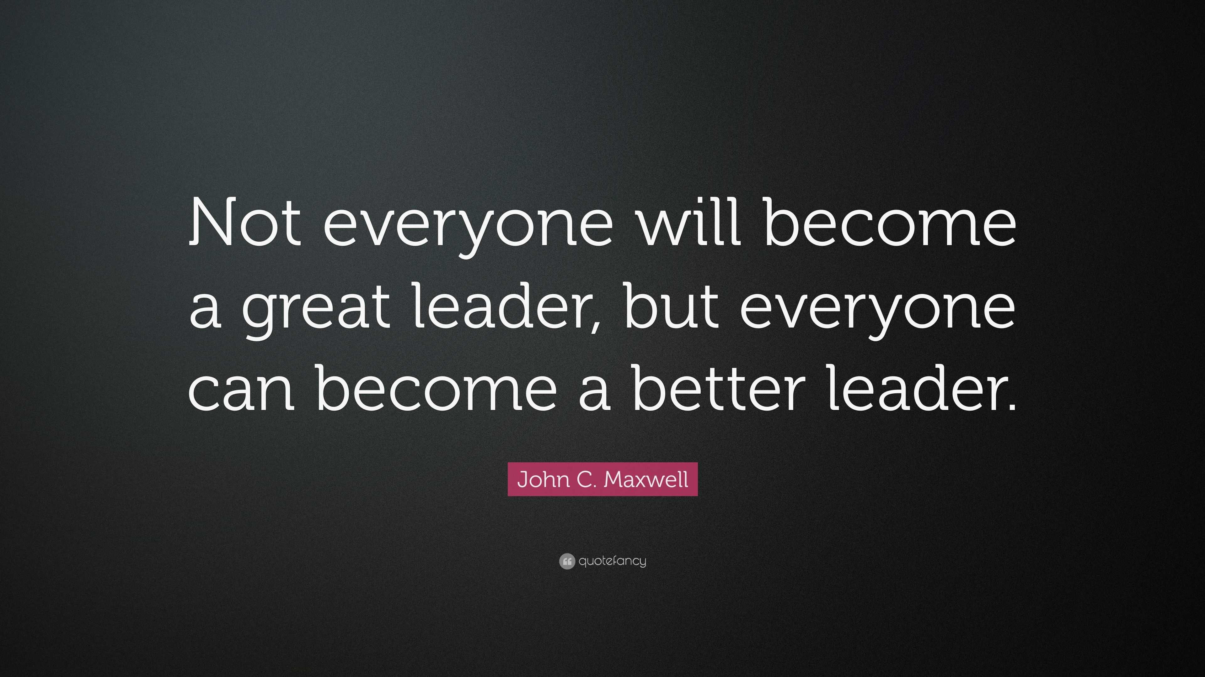 John C. Maxwell Quote: “Not everyone will become a great leader, but ...