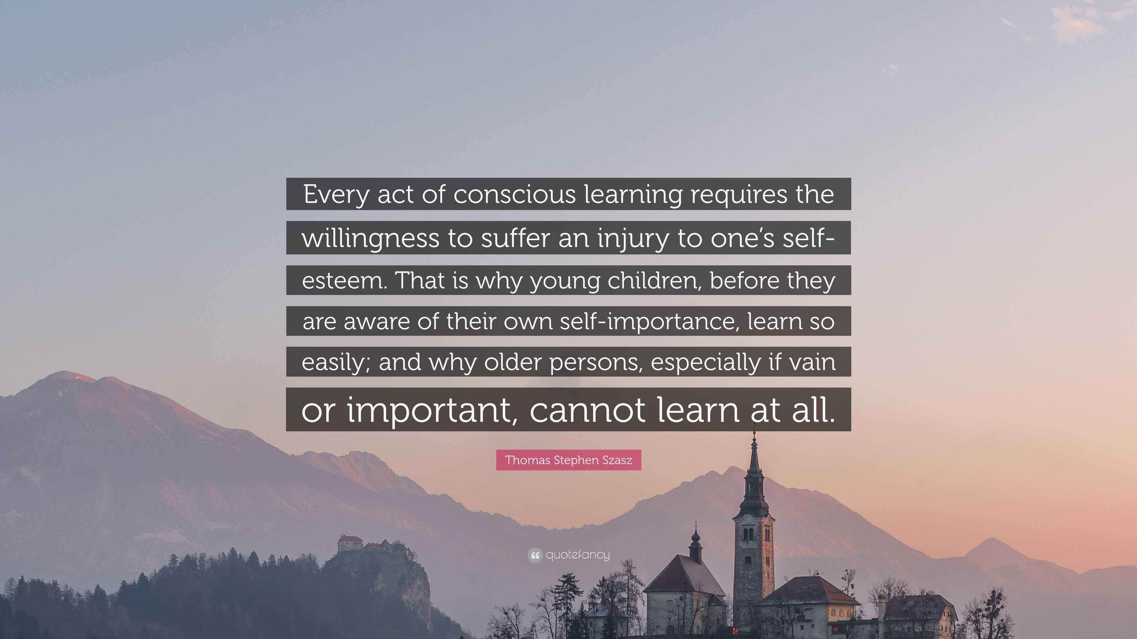 Thomas Stephen Szasz Quote: “Every act of conscious learning requires ...