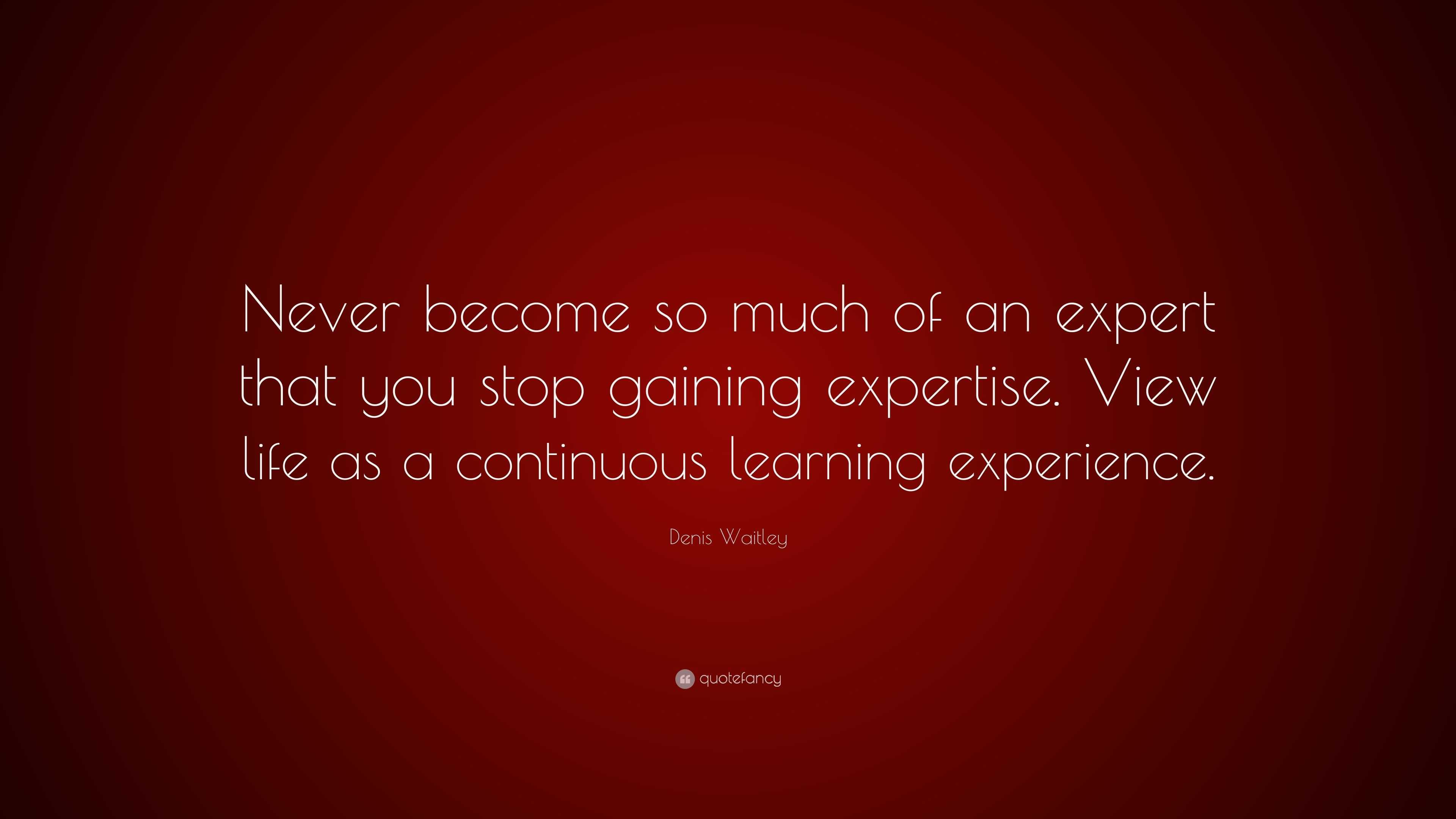 Denis Waitley Quote: “Never become so much of an expert that you stop ...