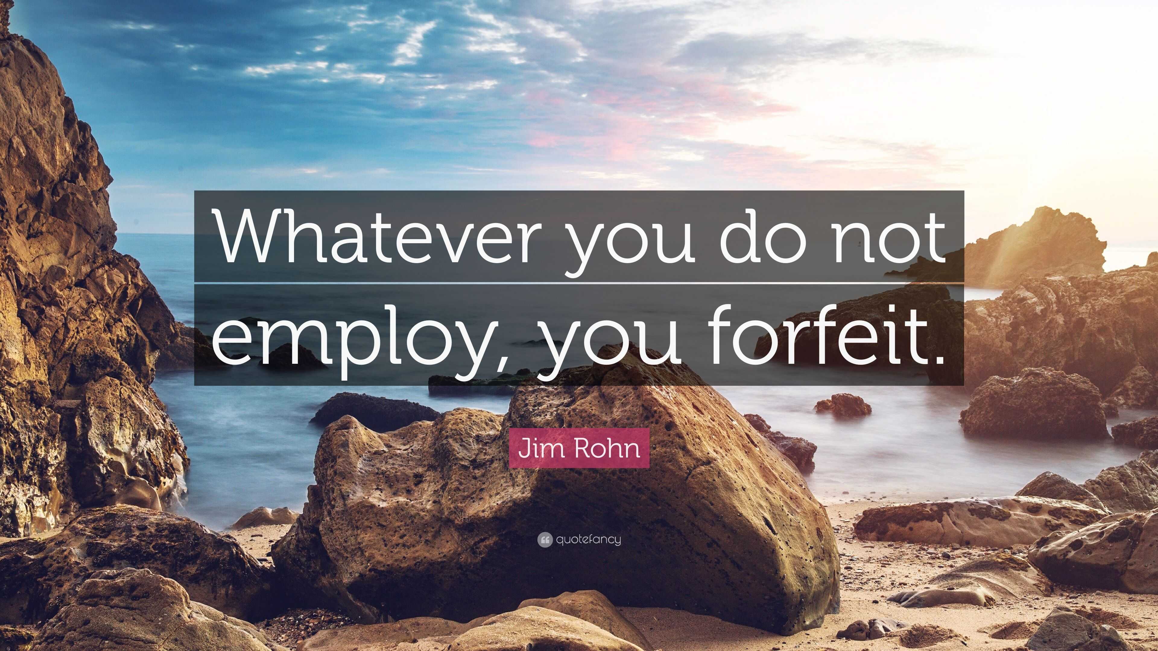 Jim Rohn Quote “Whatever you do not employ you forfeit ”