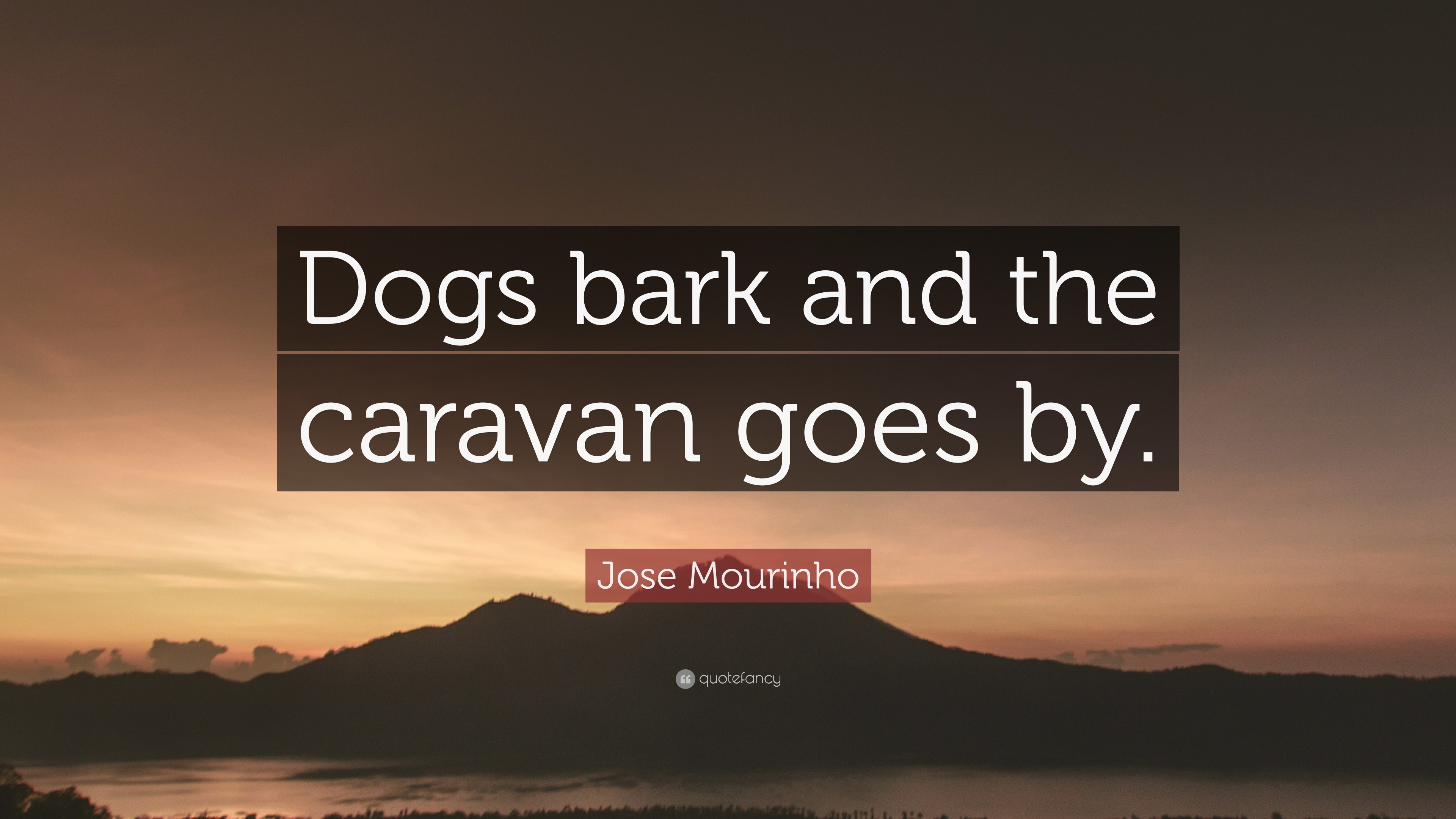 Jose Mourinho Quote: “Dogs bark and the caravan goes by.”