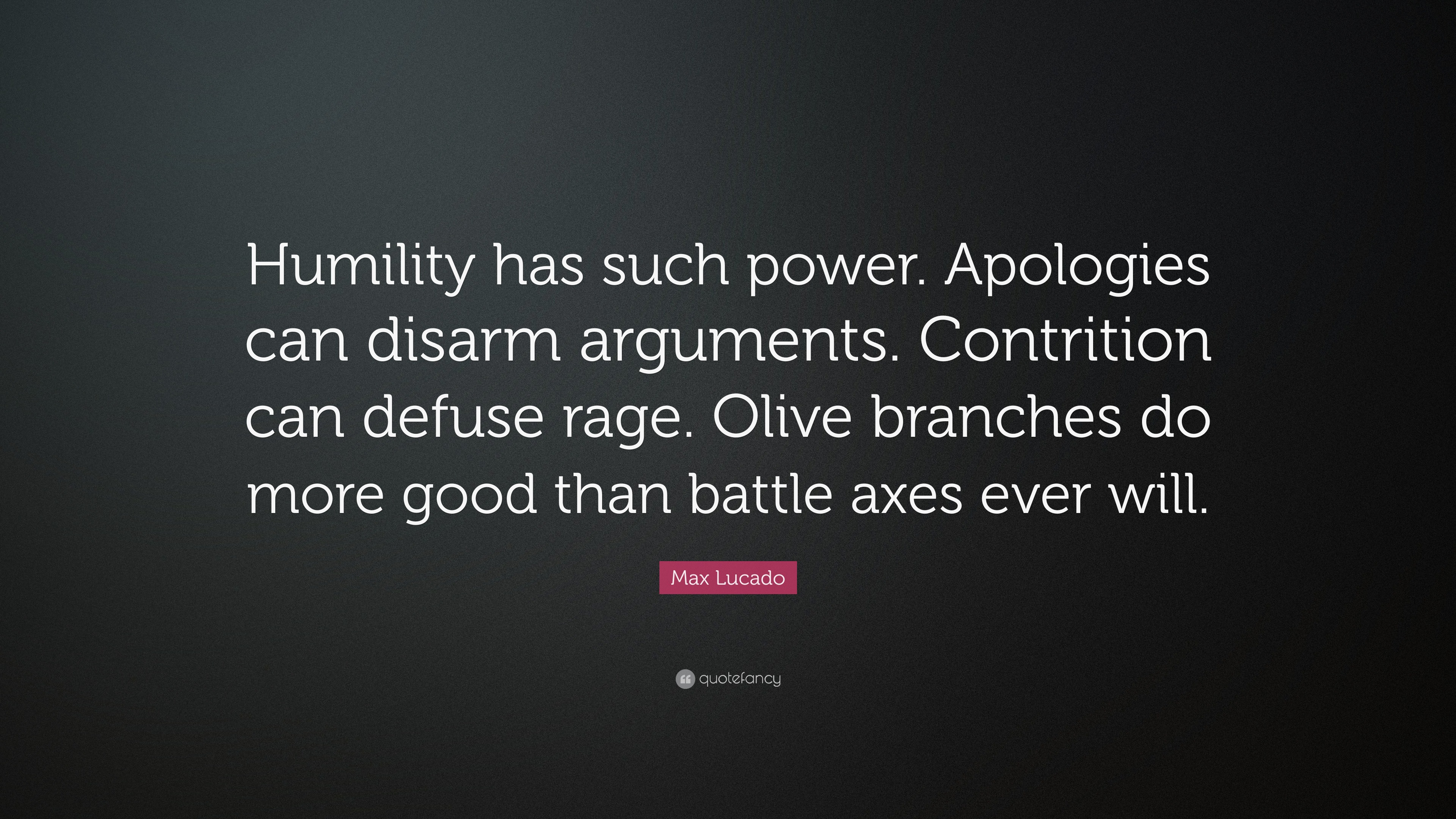 Max Lucado Quote: “Humility has such power. Apologies can disarm