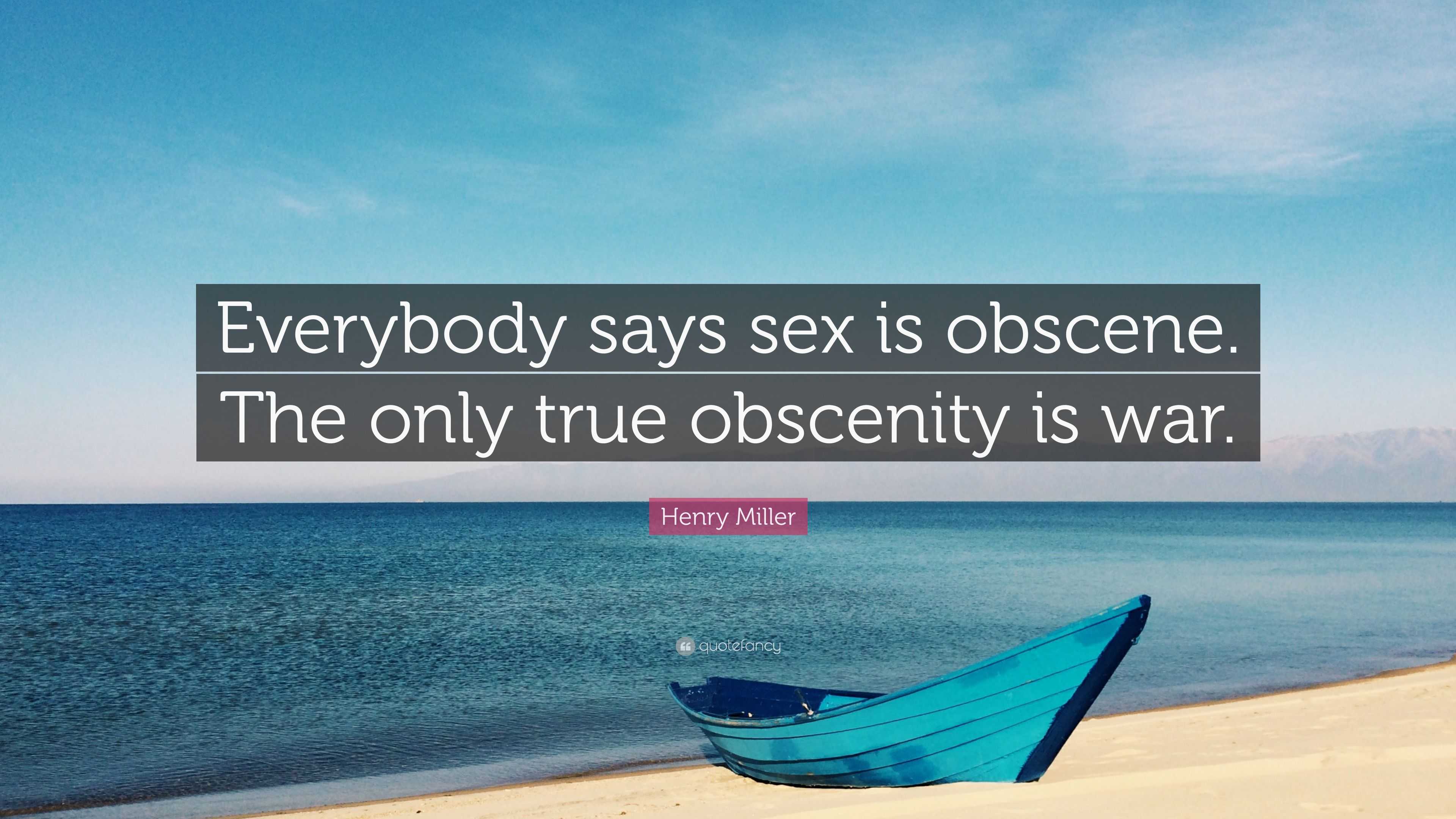 Henry Miller Quote: “Everybody says sex is obscene. The only true obscenity  is war.”