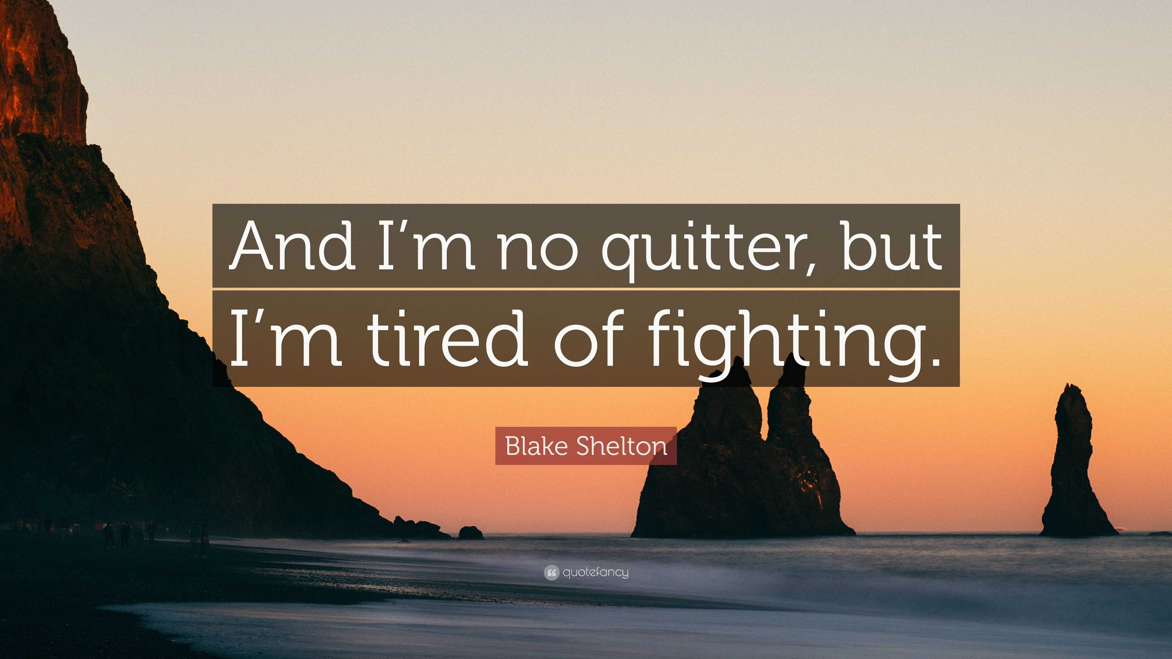 Blake Shelton Quote: “And I’m no quitter, but I’m tired of fighting.”